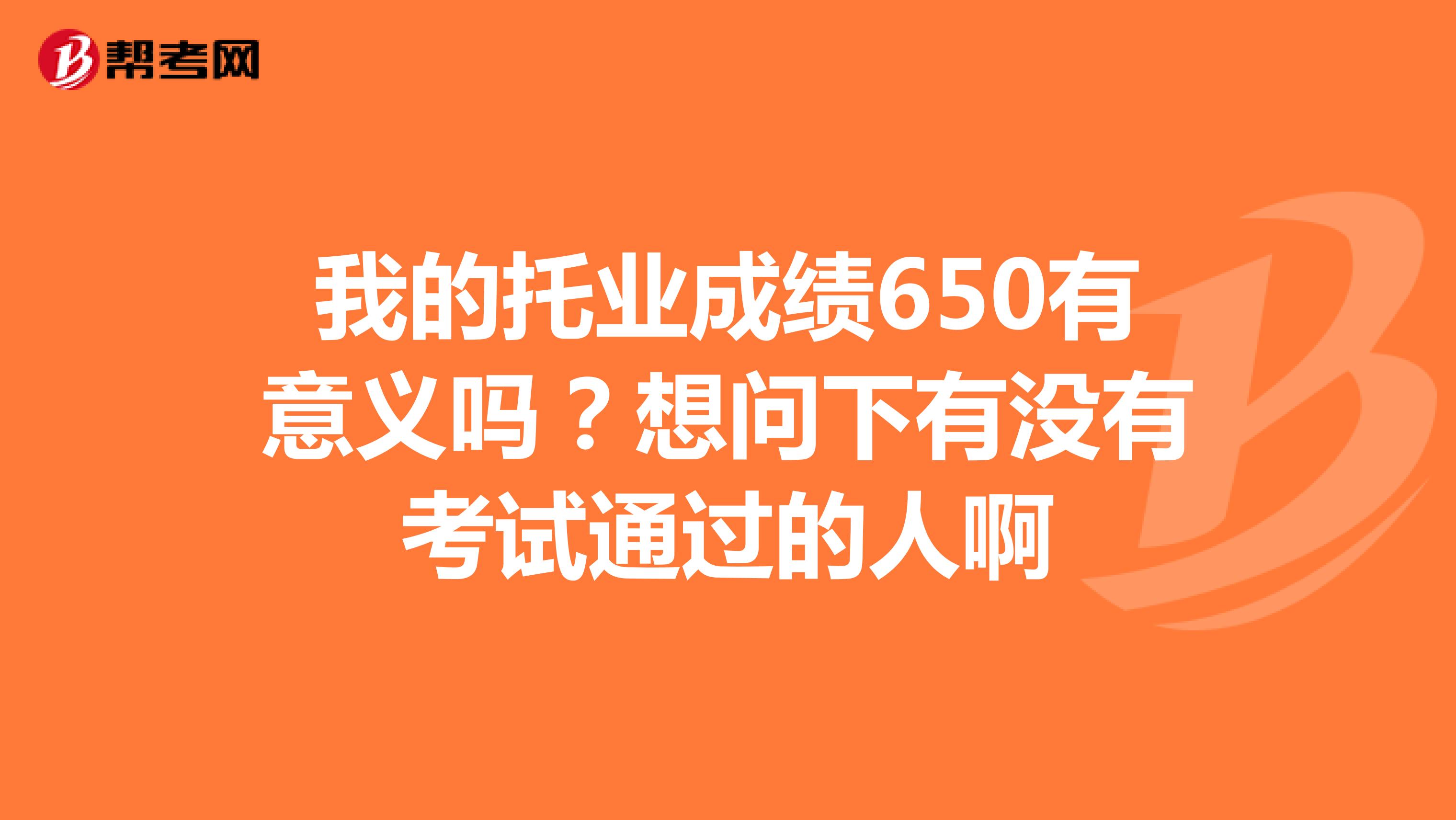 我的托业成绩650有意义吗?想问下有没有考试通过的人啊