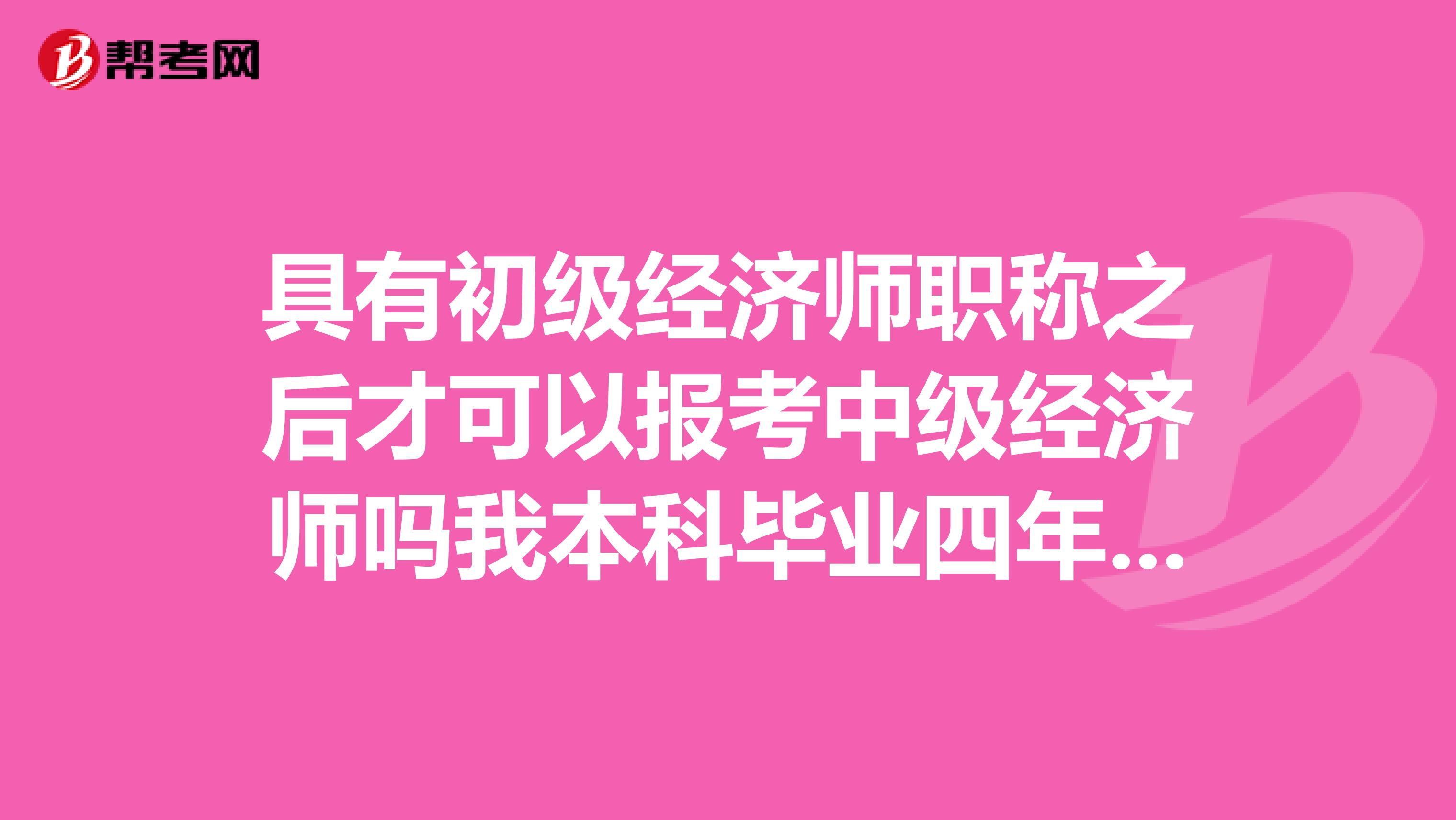 具有初级经济师职称之后才可以报考中级经济师吗我本科毕业四年,没有初级职称,能不能直接报中级职称