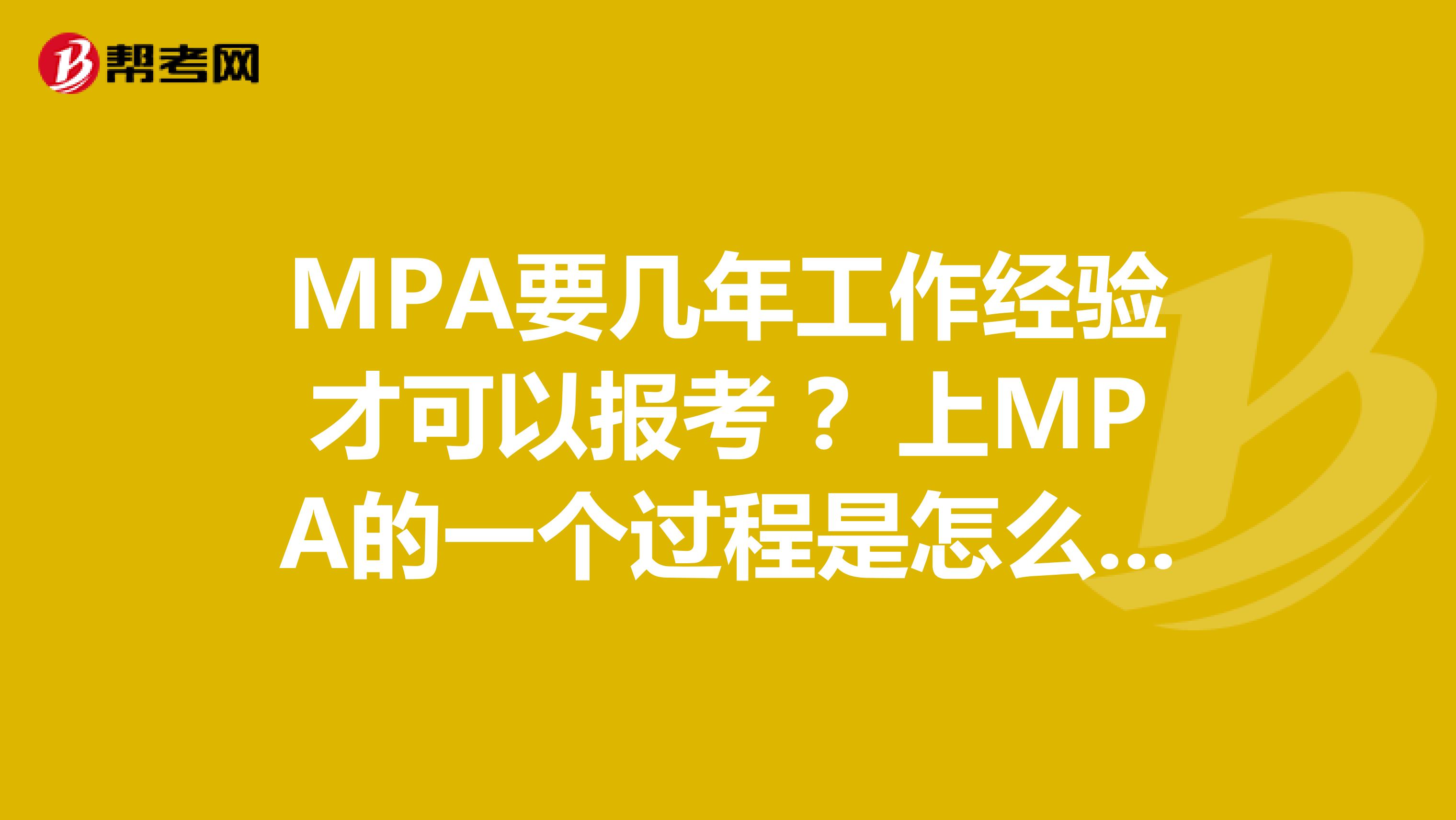 MPA要几年工作经验才可以报考 ？上MPA的一个过程是怎么样的 就是报名后参加全国联考 然后通过的话参加复试 通过就可以了么？