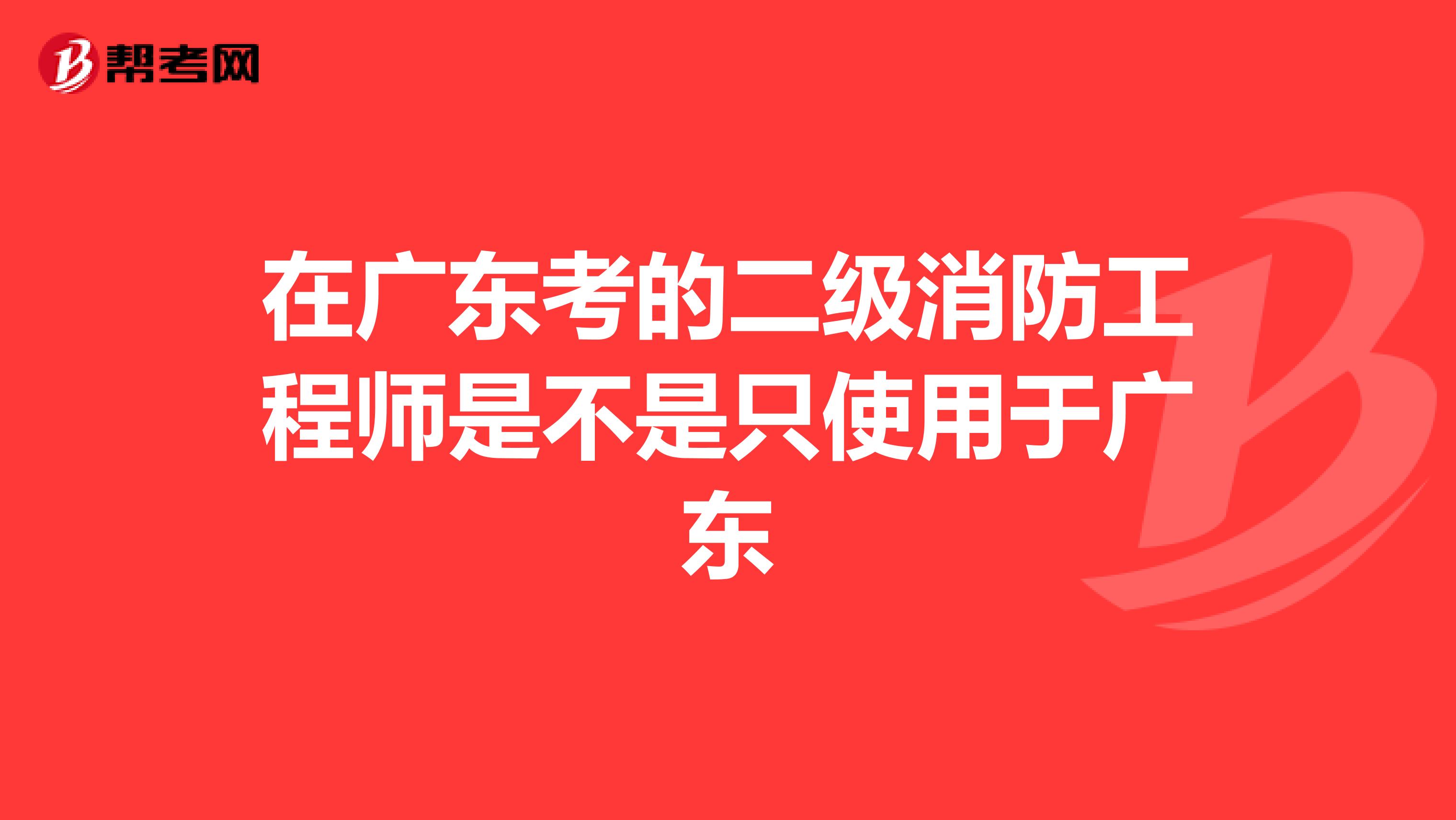 在廣東考的二級消防工程師是不是只使用于廣東