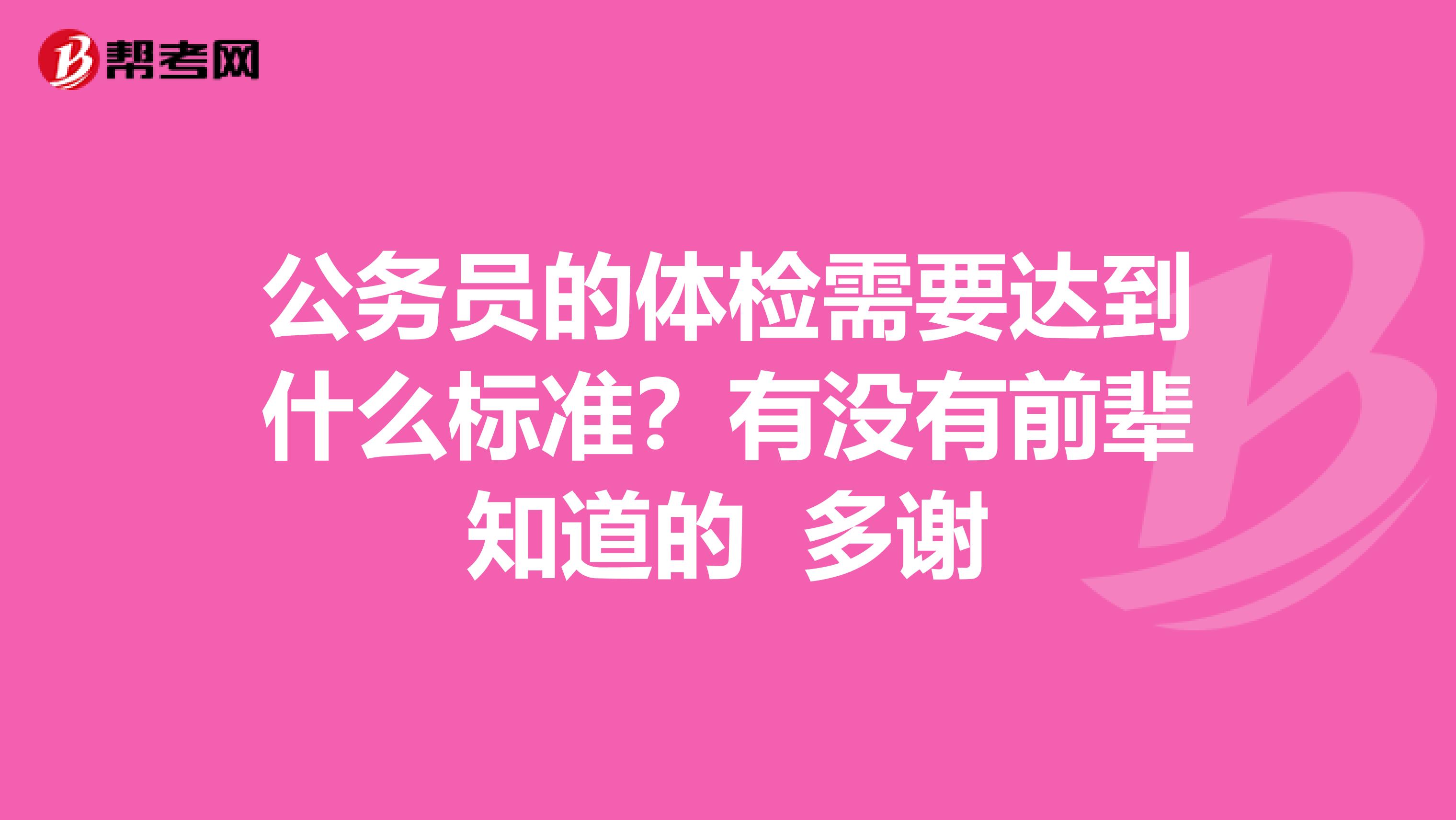 公务员的体检需要达到什么标准？有没有前辈知道的 多谢