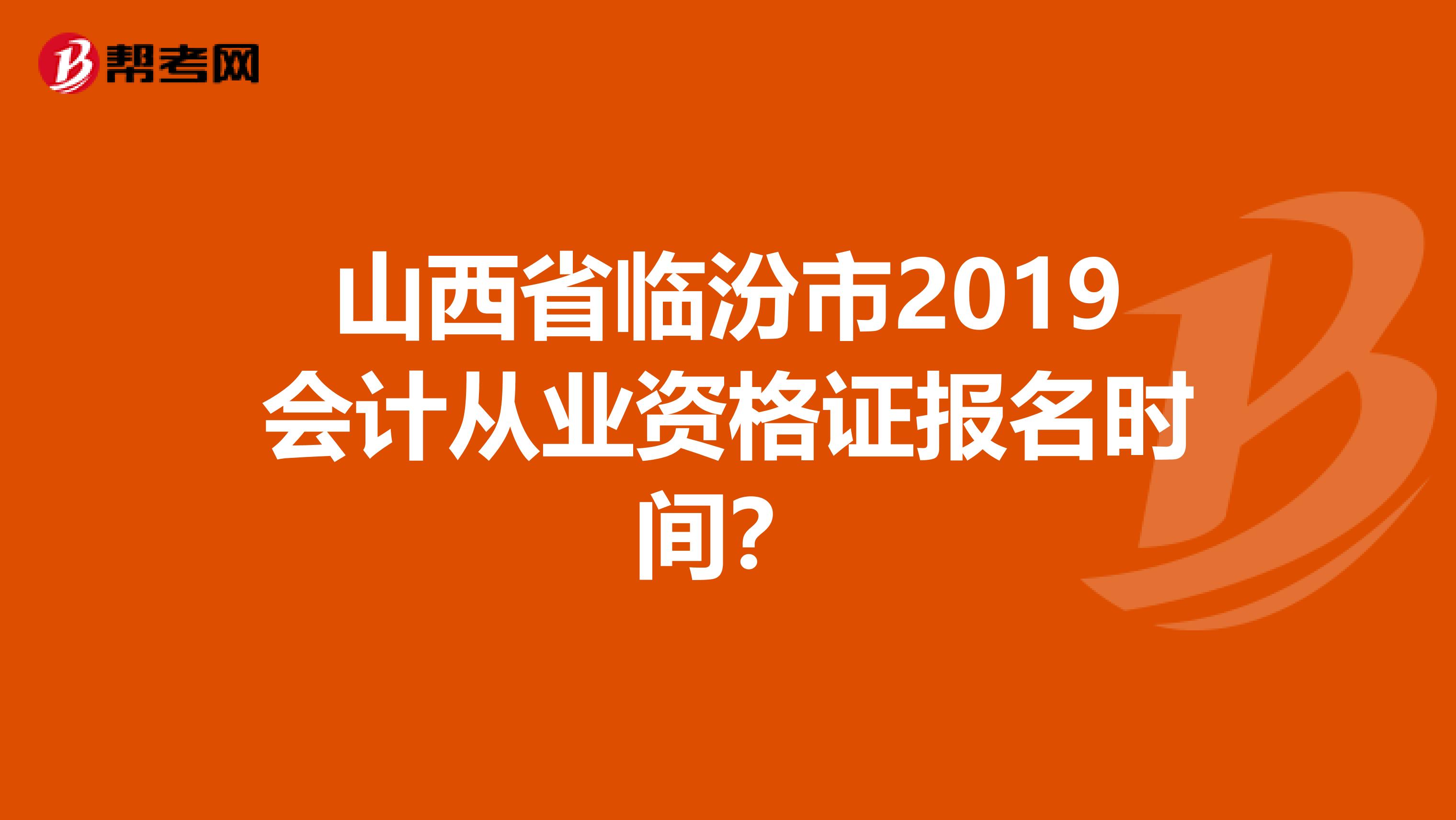 山西省临汾市2019会计从业资格证报名时间？