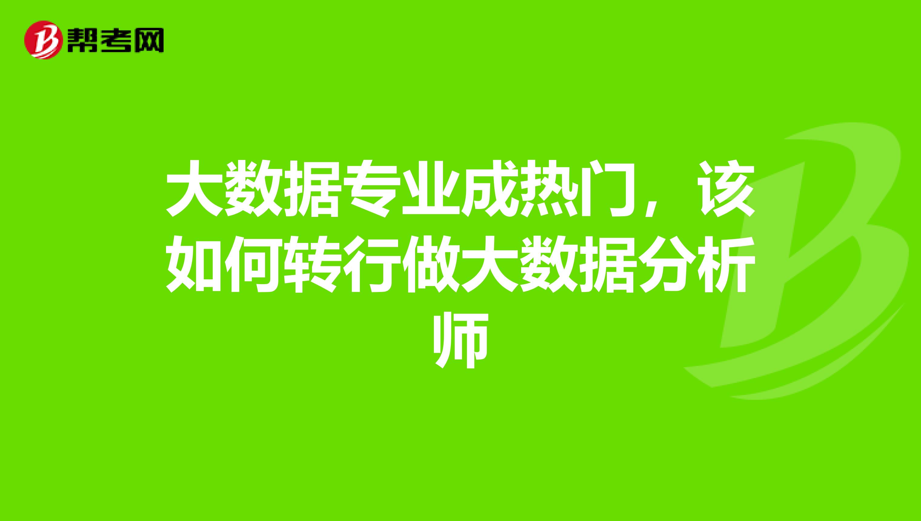 大数据专业成热门,该如何转行做大数据分析师
