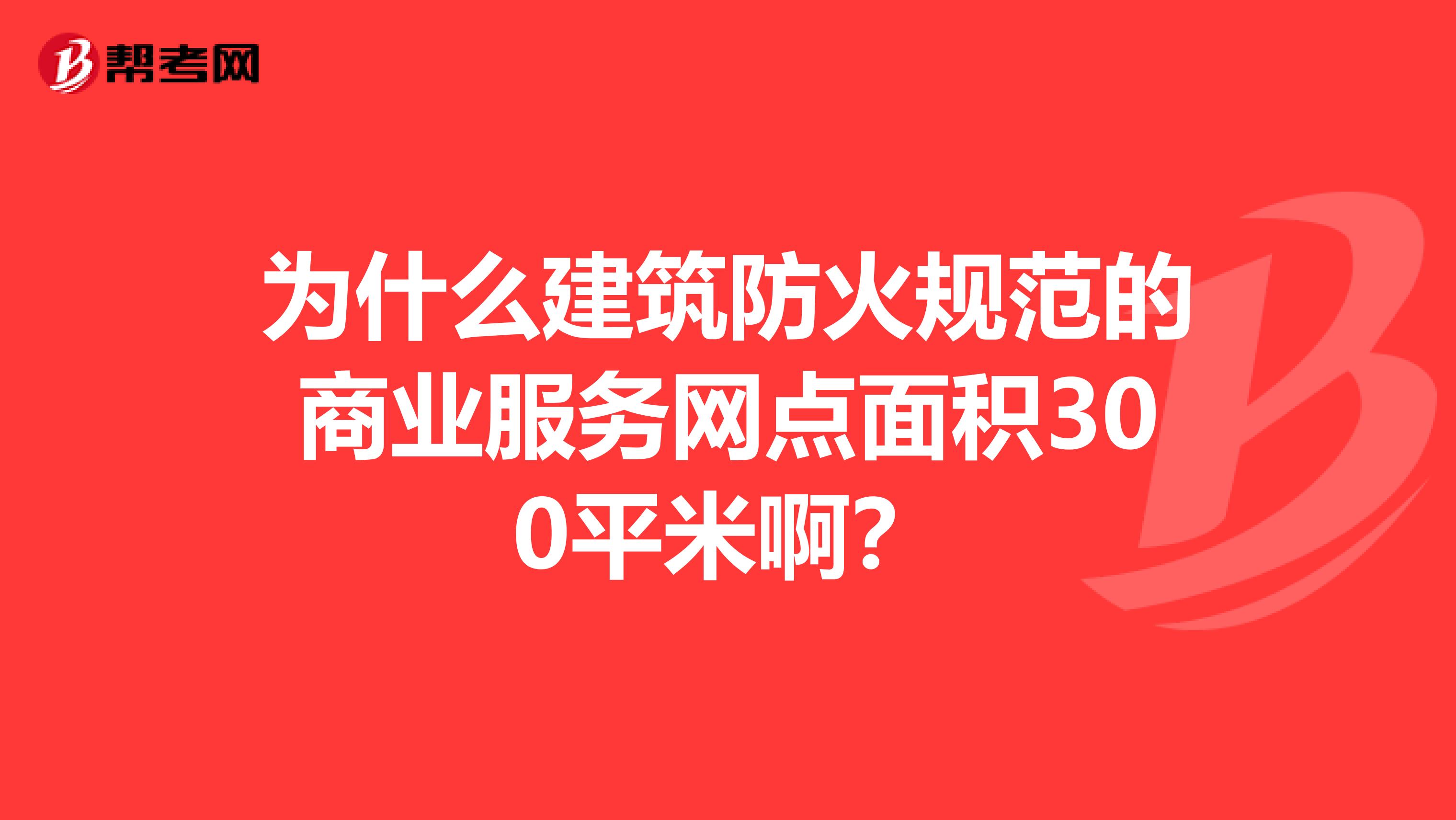 为什么建筑防火规范的商业服务网点面积300平米啊？