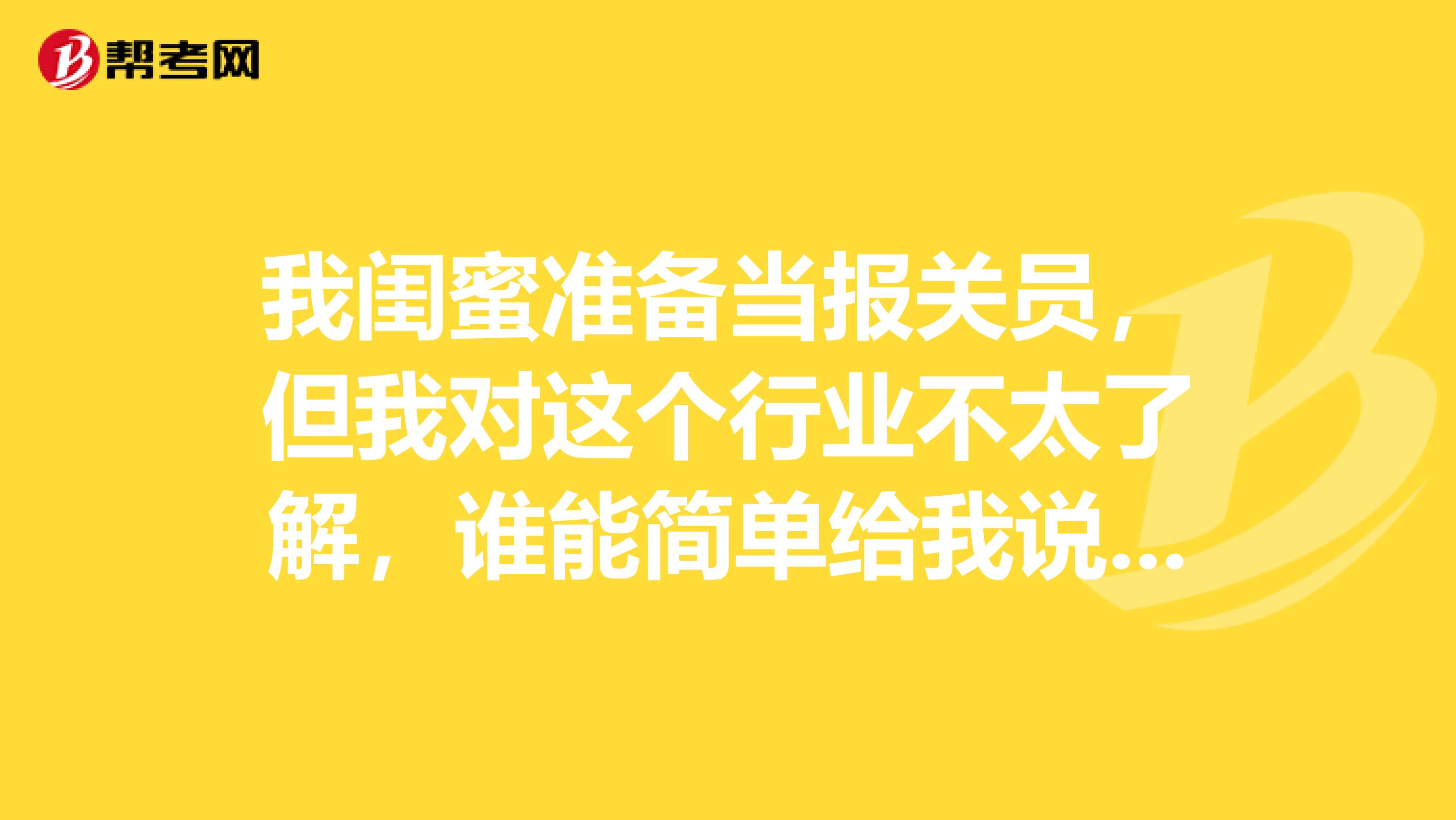 我闺蜜准备当报关员,但我对这个行业不太了解,谁能简单给我说一下!