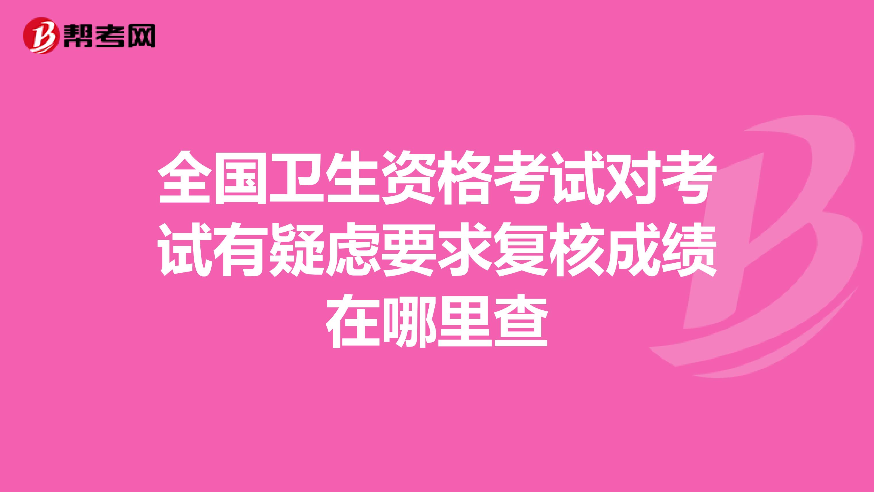 全國衛生資格考試對考試有疑慮要求復核成績在哪里查