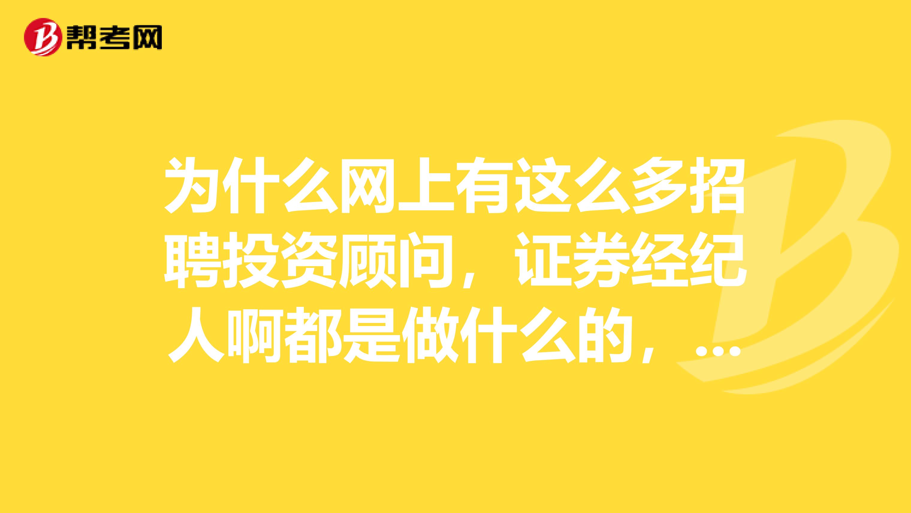 为什么网上有这么多招聘投资顾问，证券经纪人啊都是做什么的，本人应届生该怎么找工作啊