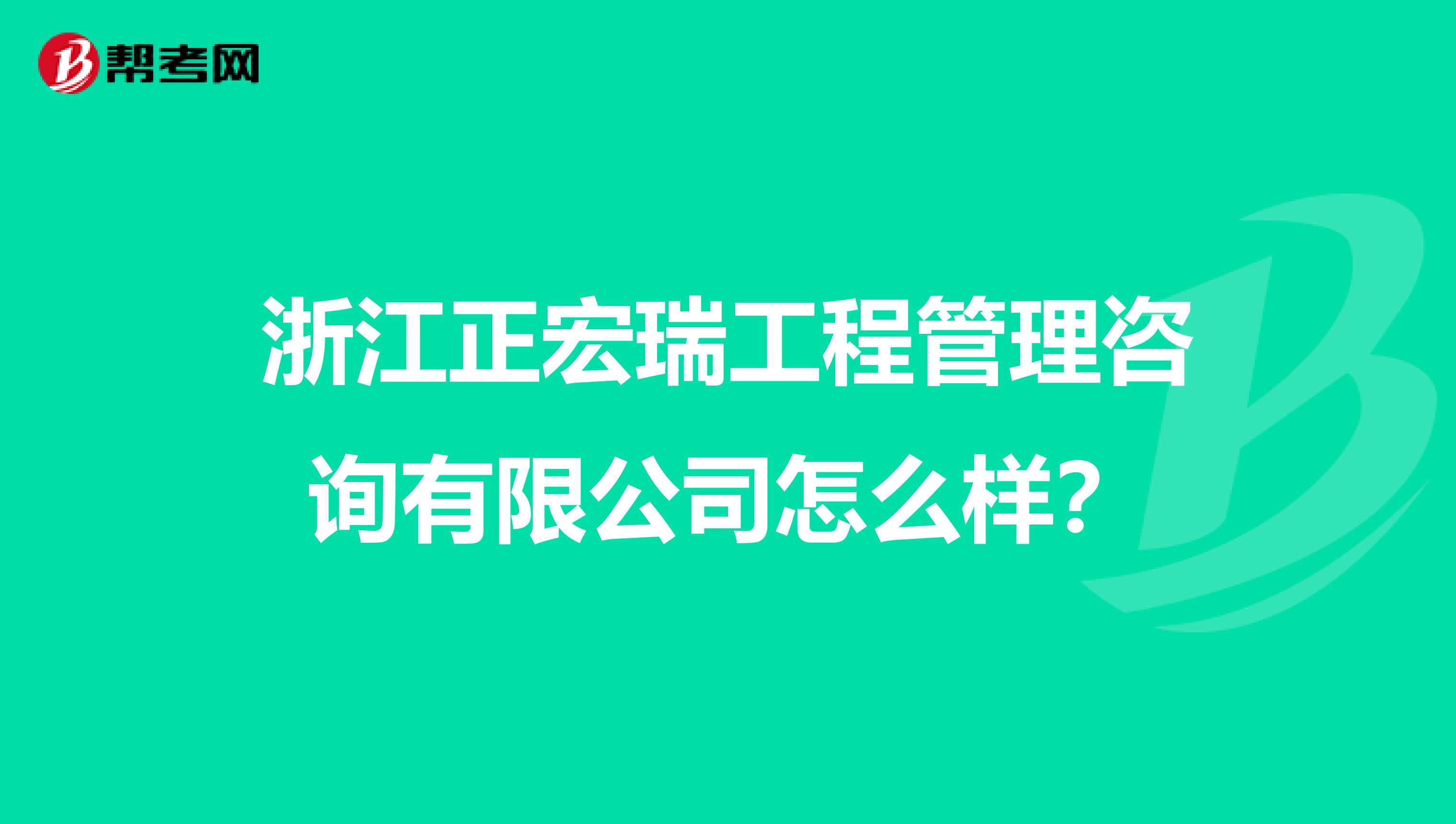 浙江正宏瑞工程管理咨询有限公司怎么样？