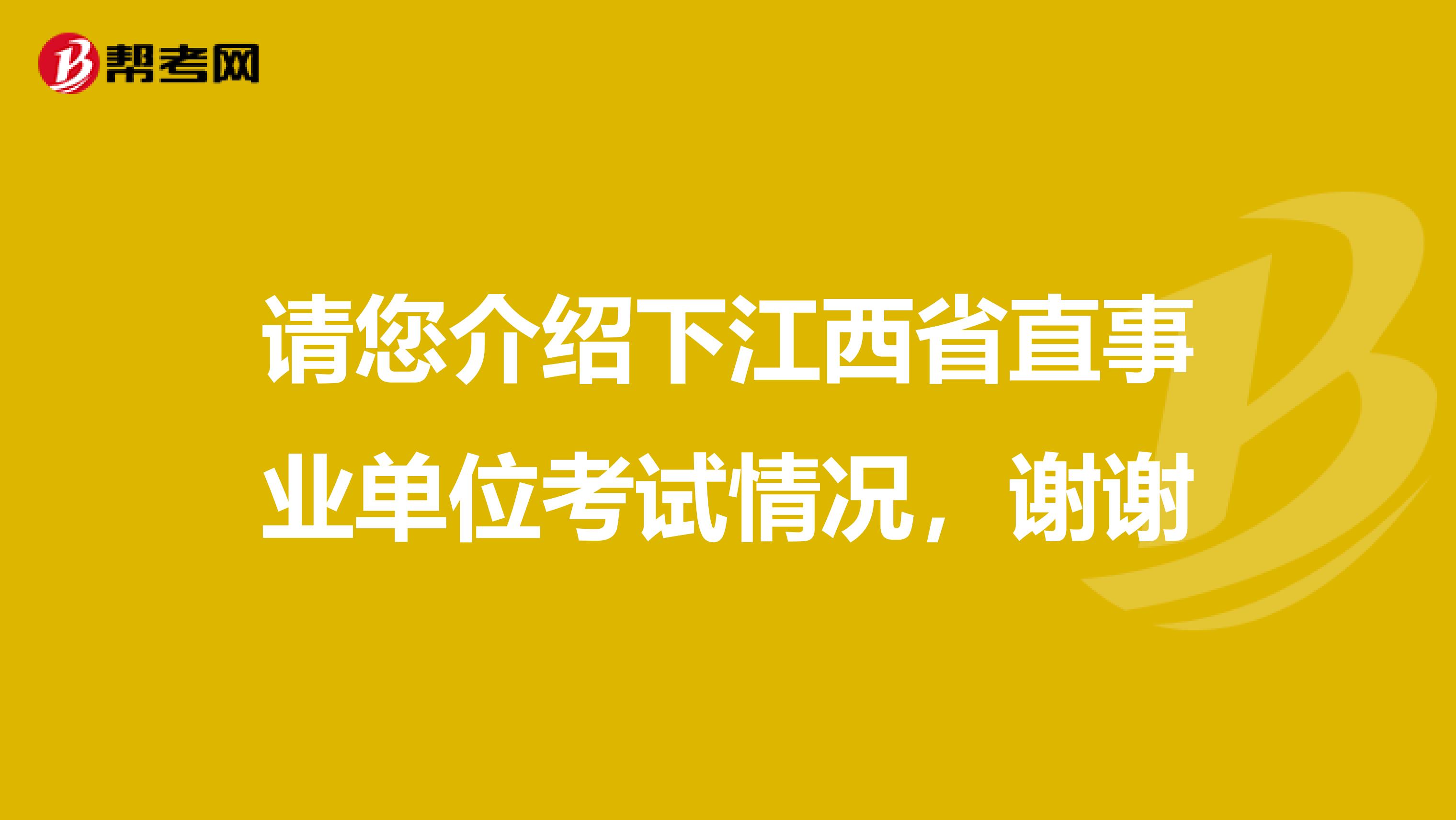 请您介绍下江西省直事业单位考试情况,谢谢