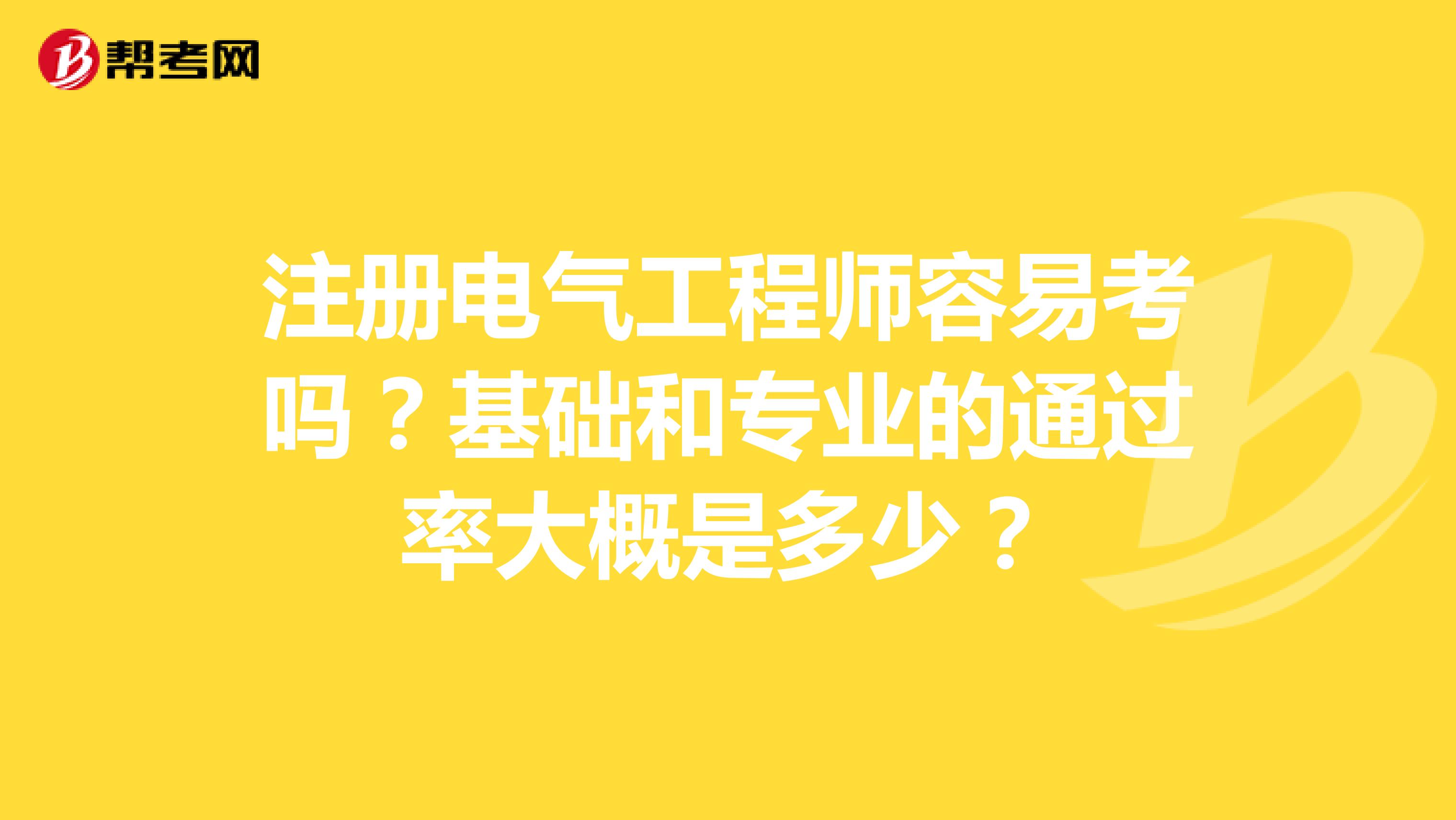 注册电气工程师容易考吗?基础和专业的通过率大概是多少?