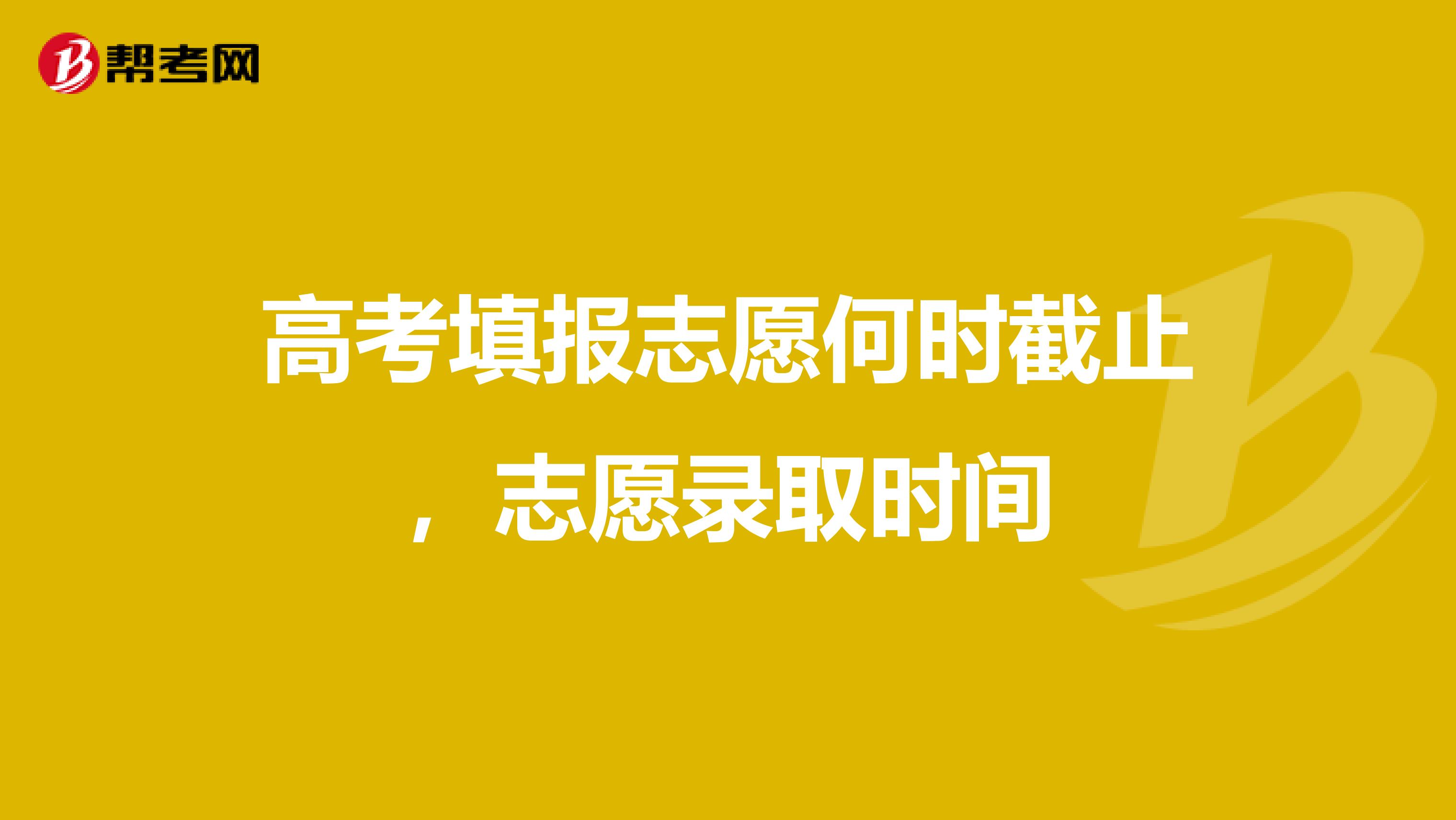 高考填报志愿何时截止,志愿录取时间