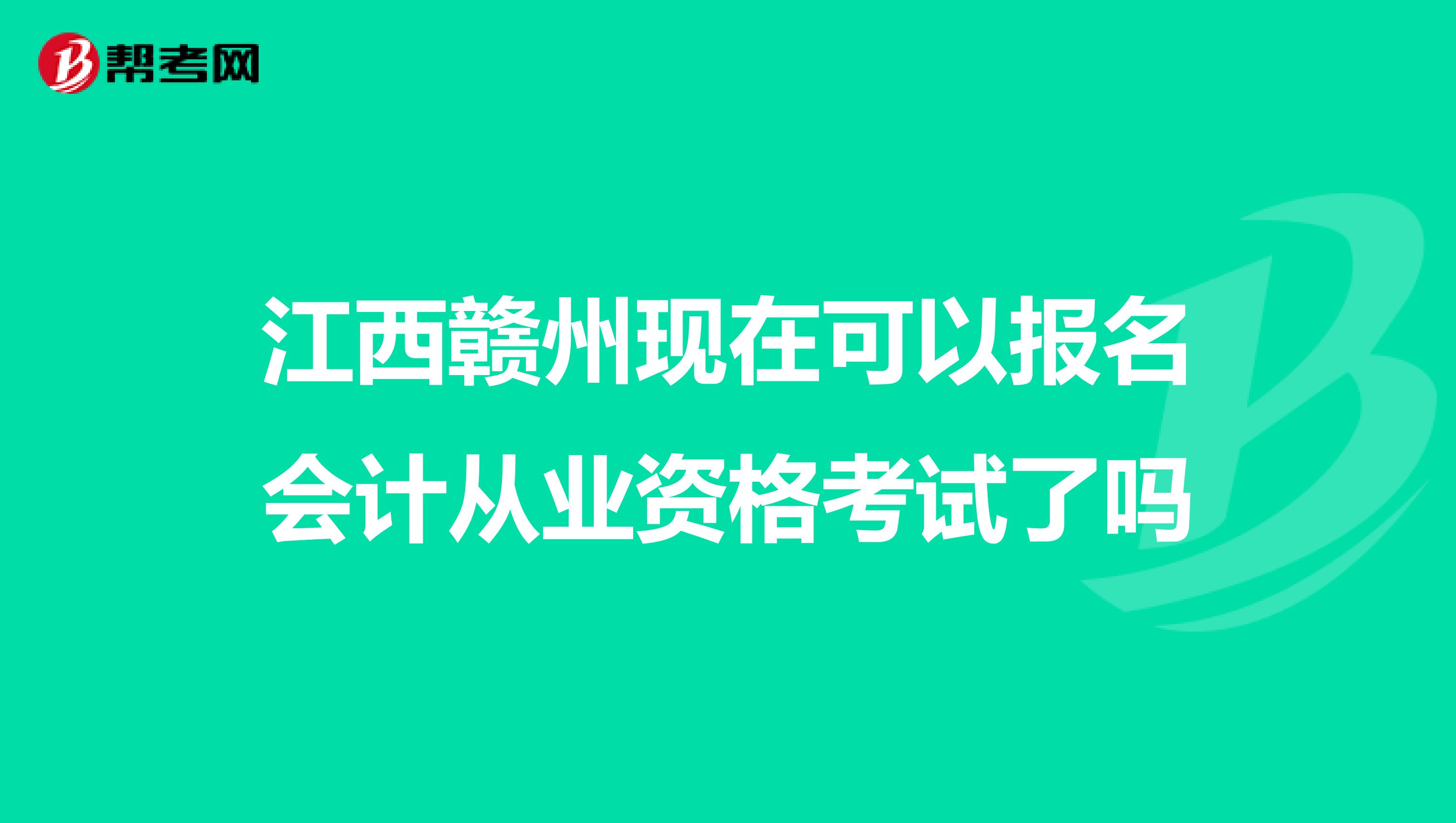 江西赣州现在可以报名会计从业资格考试了吗