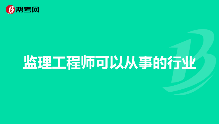监理工程师可以从事的行业