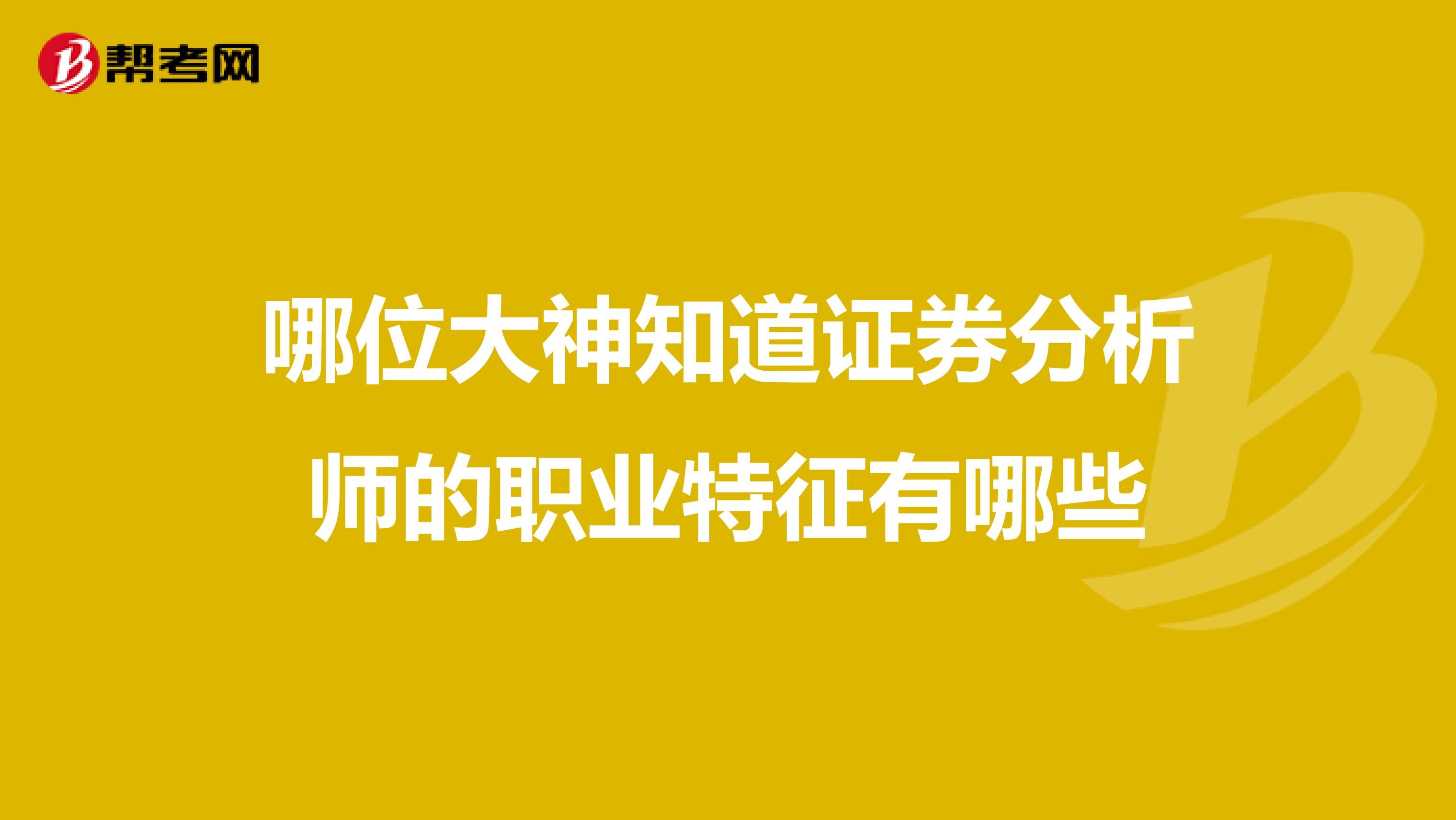 哪位大神知道证券分析师的职业特征有哪些