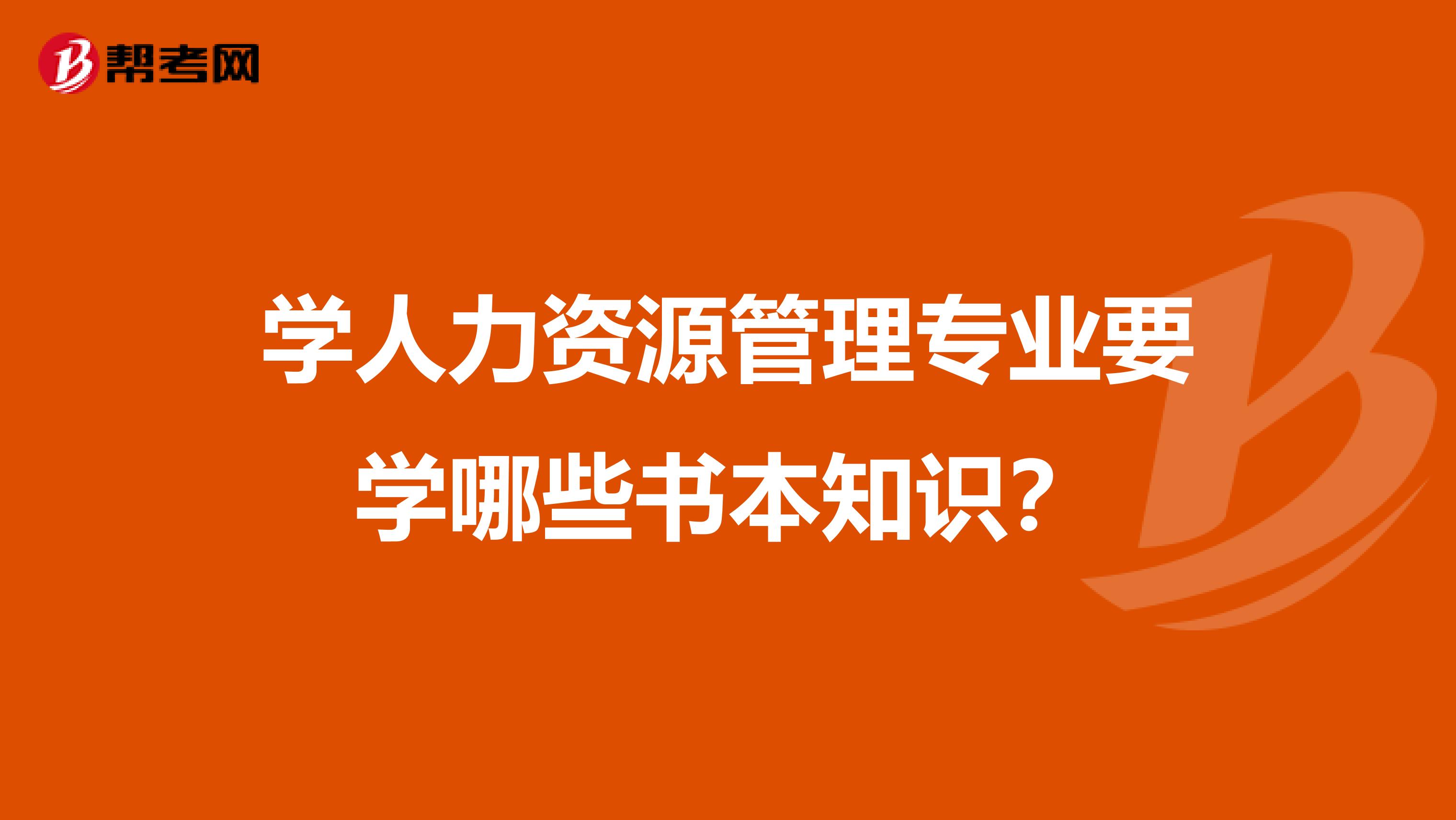 学人力资源管理专业要学哪些书本知识？