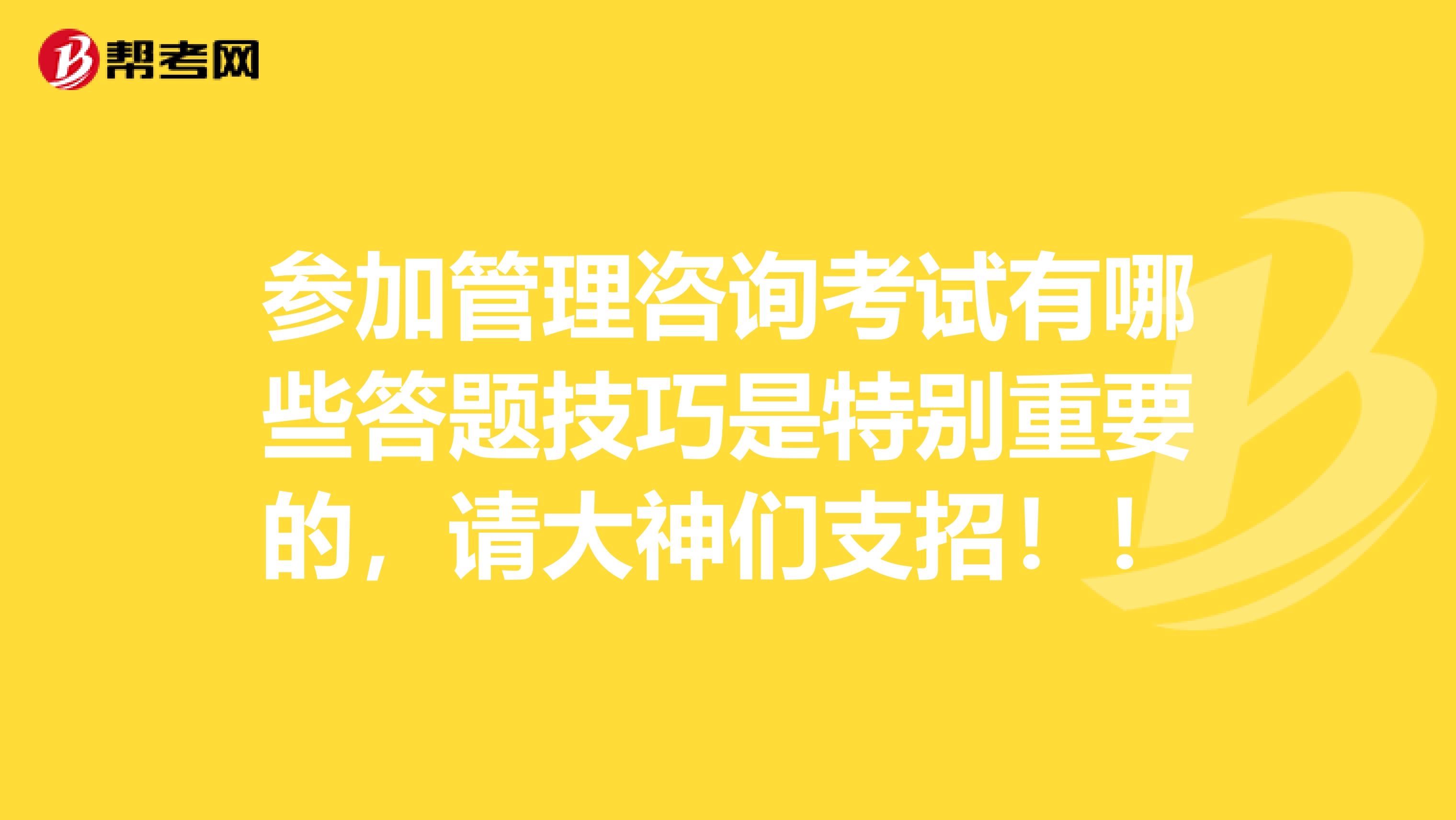 參加管理咨詢考試有哪些答題技巧是特別重要的，請大神們支招！！
