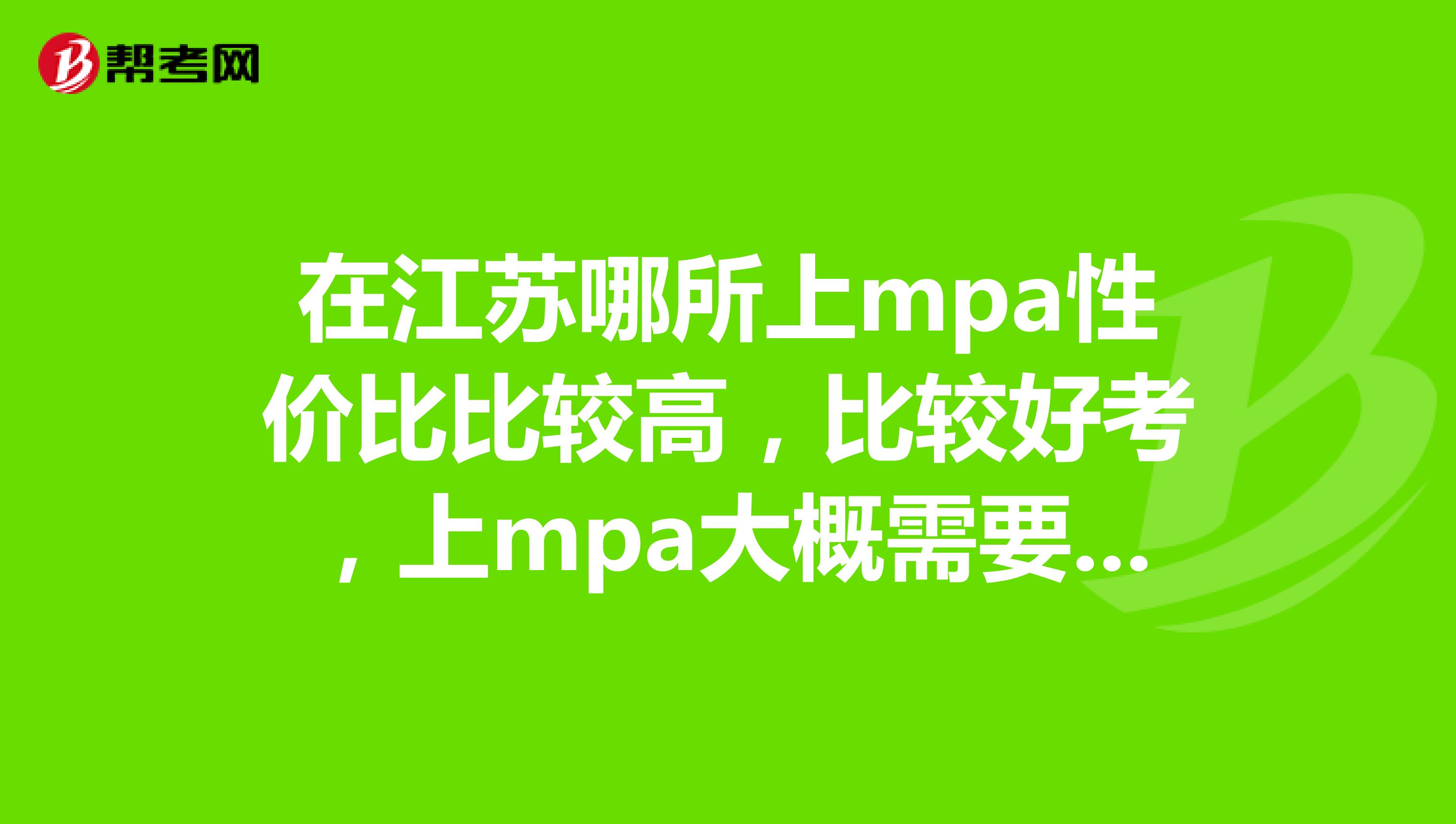 在江蘇哪所上mpa性價比比較高，比較好考，上mpa大概需要多少錢？