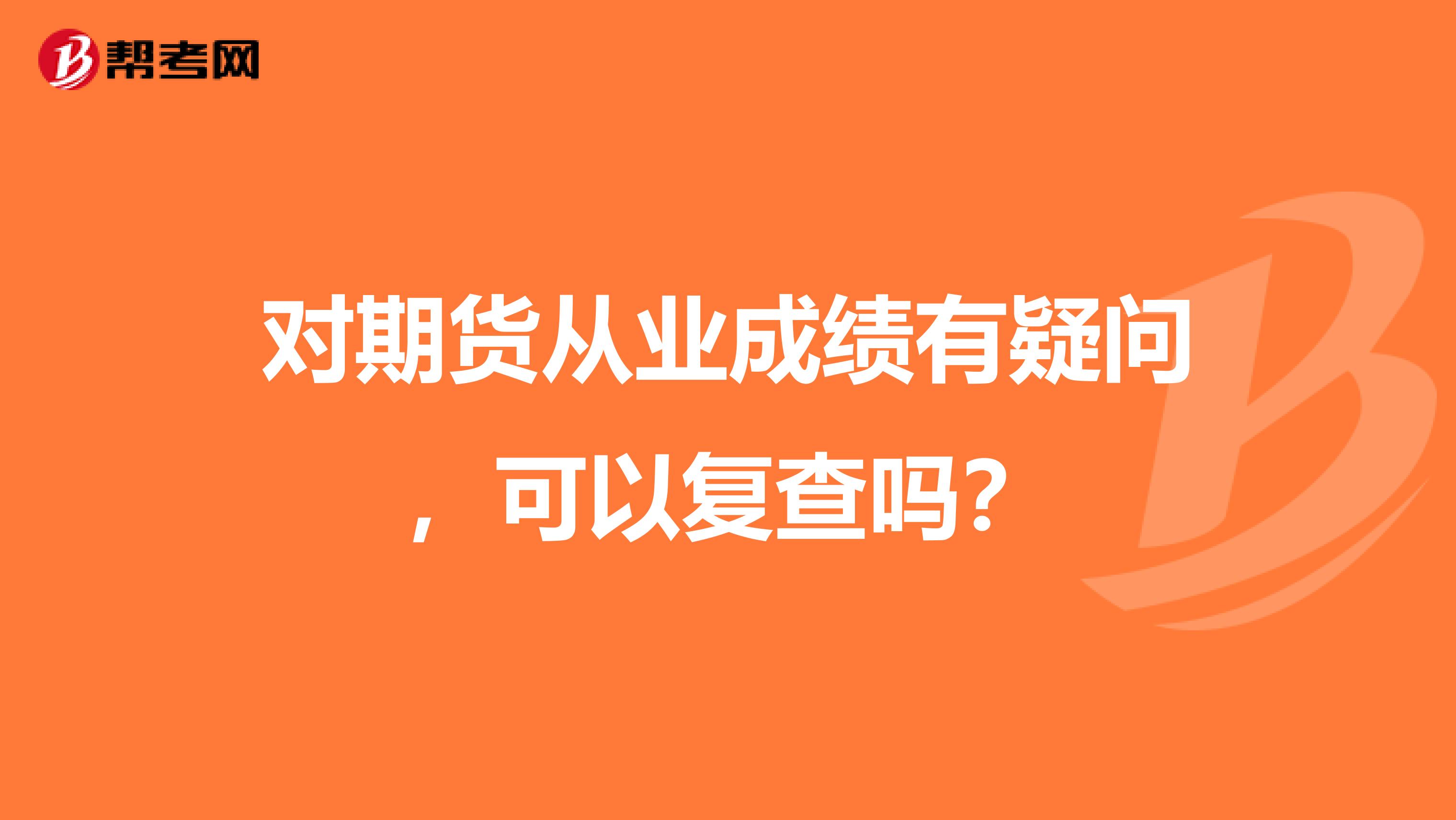 對(duì)期貨從業(yè)成績(jī)有疑問(wèn)，可以復(fù)查嗎？