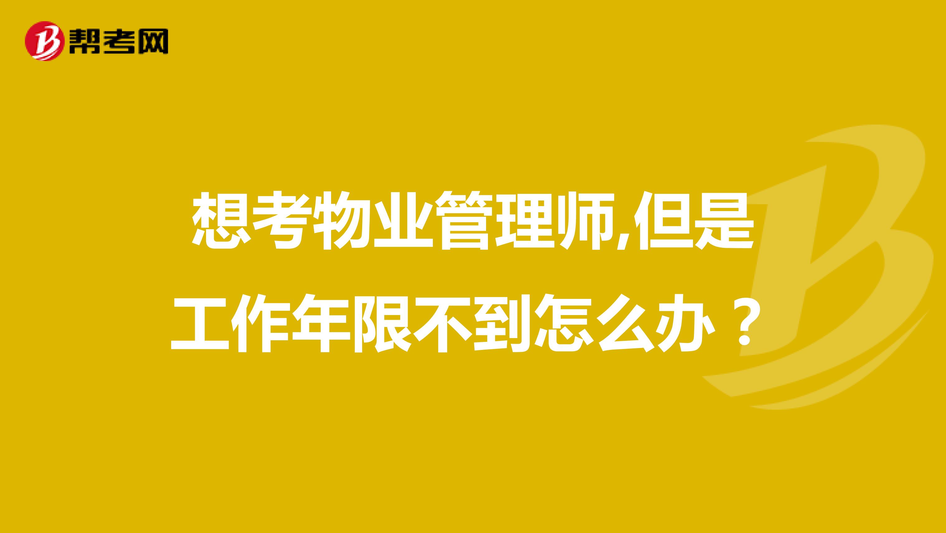 想考物业管理师,但是工作年限不到怎么办？
