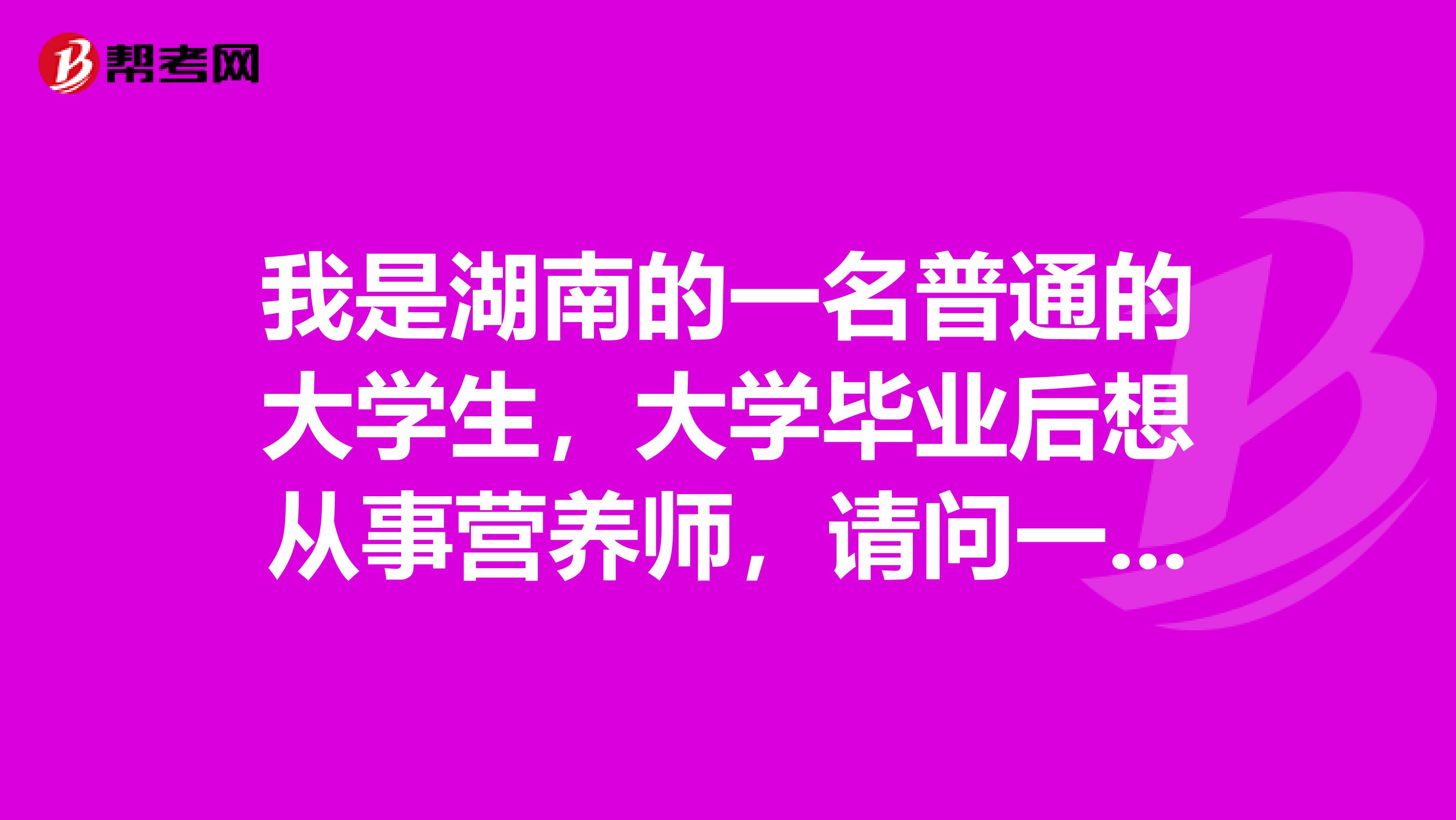 我是湖南的一名普通的大学生,大学毕业后想从事营养师,请问一下营养师究竟是干什么的?前景发展怎么样?谁能告诉我?