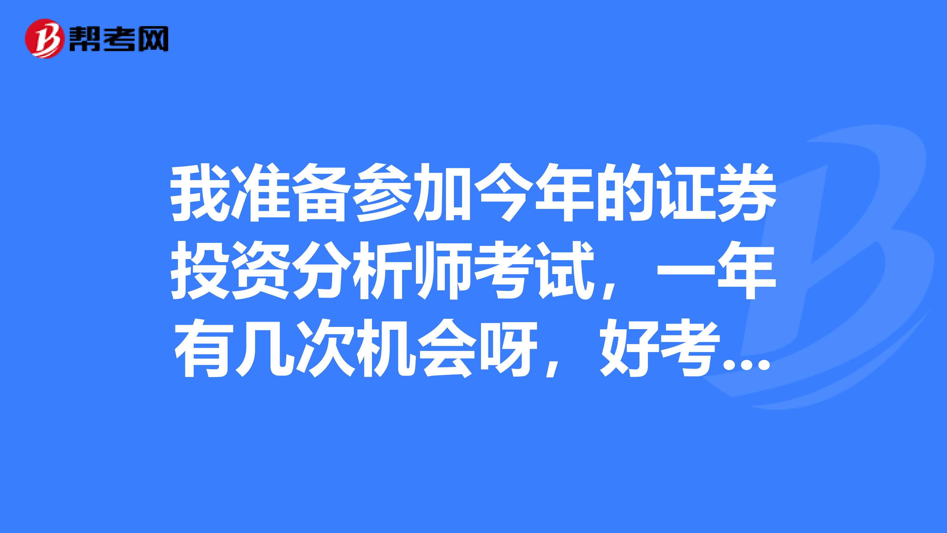 我准备参加今年的证券投资分析师考试，一年有几次机会呀，好考吗，怎样才能合格？