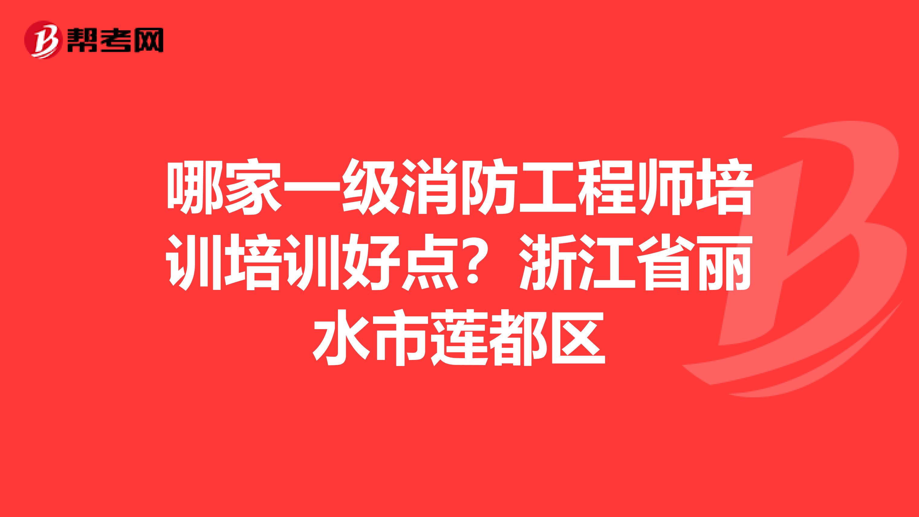 哪家一级消防工程师培训培训好点？浙江省丽水市莲都区