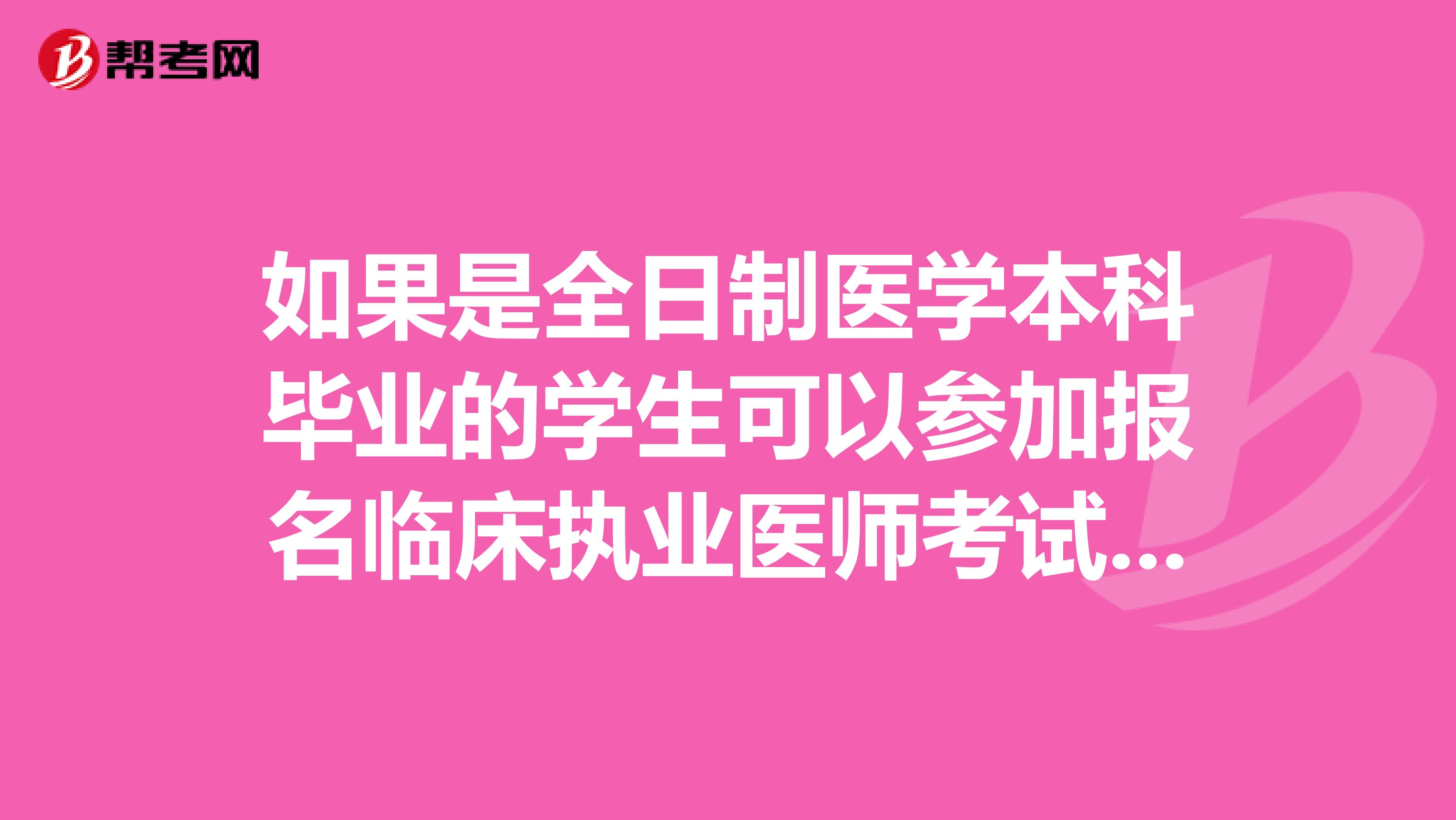 如果是全日制医学本科毕业的学生可以参加报名临床执业医师考试吗？