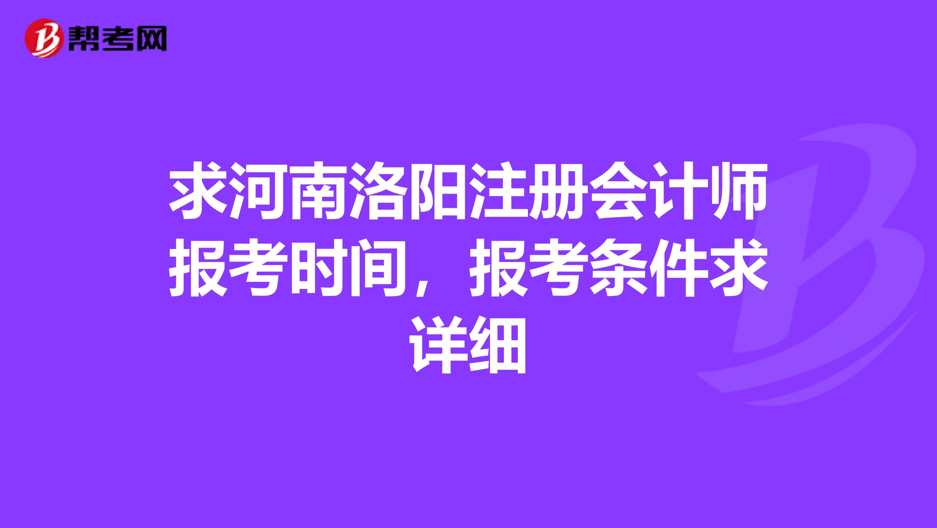 求河南洛陽(yáng)注冊(cè)會(huì)計(jì)師報(bào)考時(shí)間，報(bào)考條件求詳細(xì)