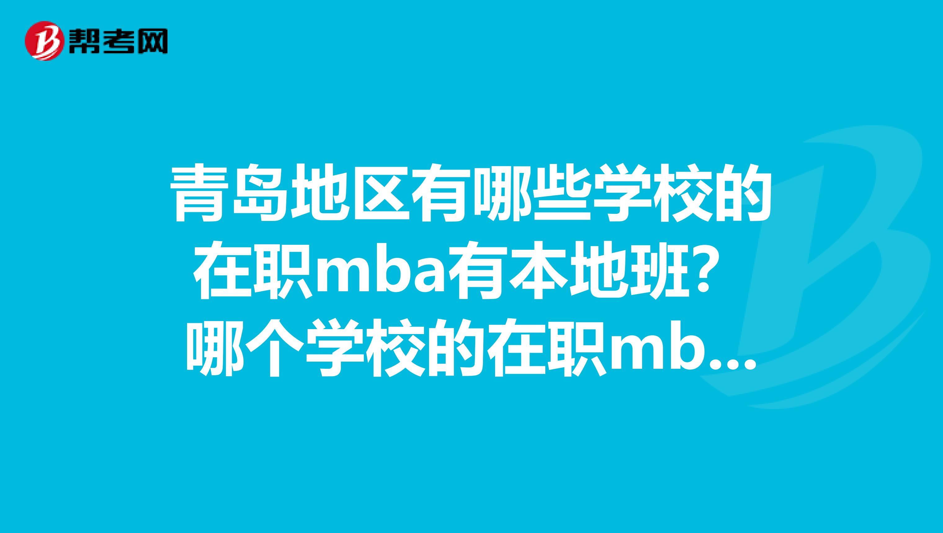 青島地區有哪些學校的在職mba有本地班？哪個學校的在職mba學習學歷比較好？？