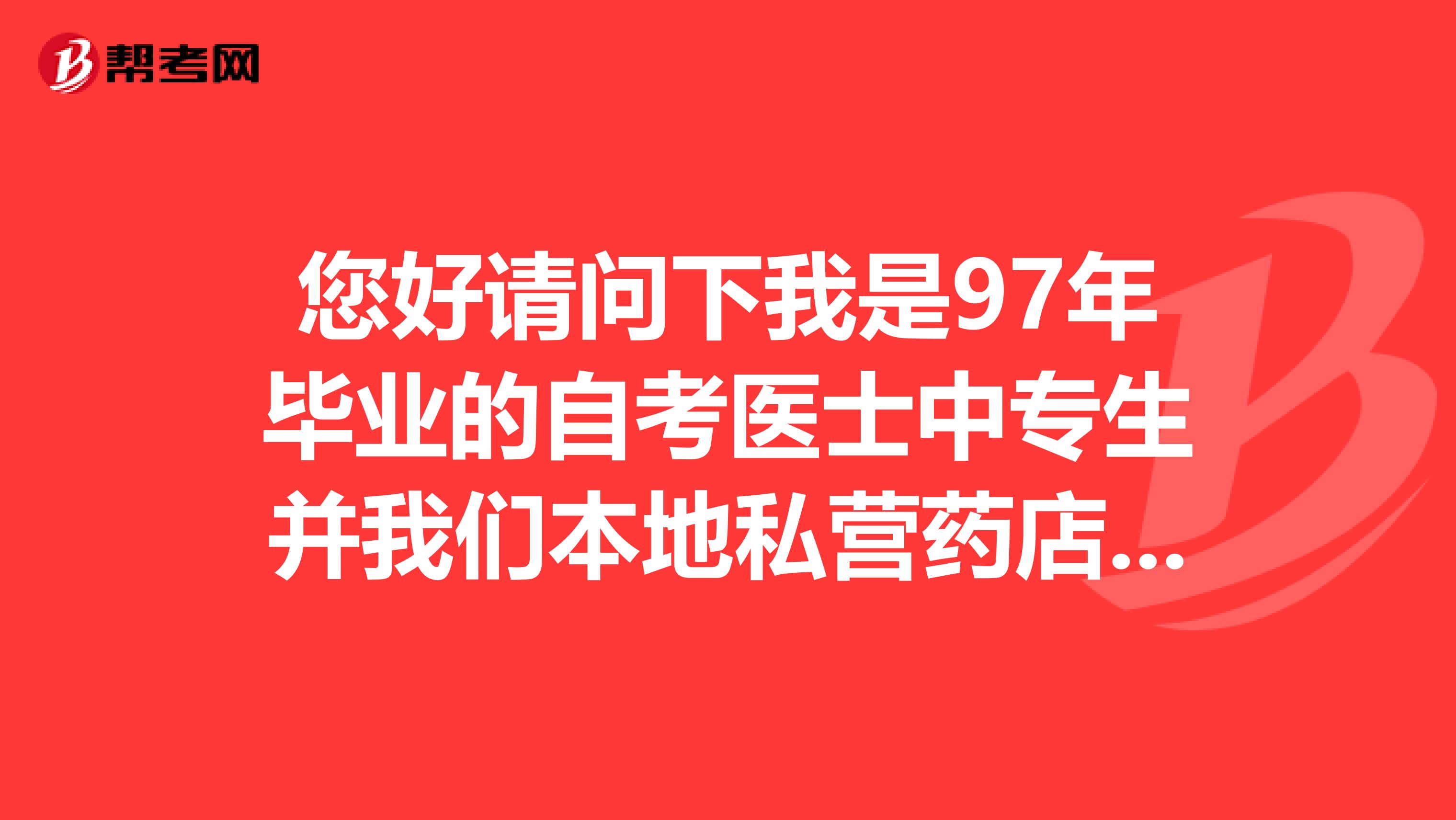 您好请问下我是97年毕业的自考医士中专生并我们本地私营药店工作10年多有资格报考执业药师资格证吗