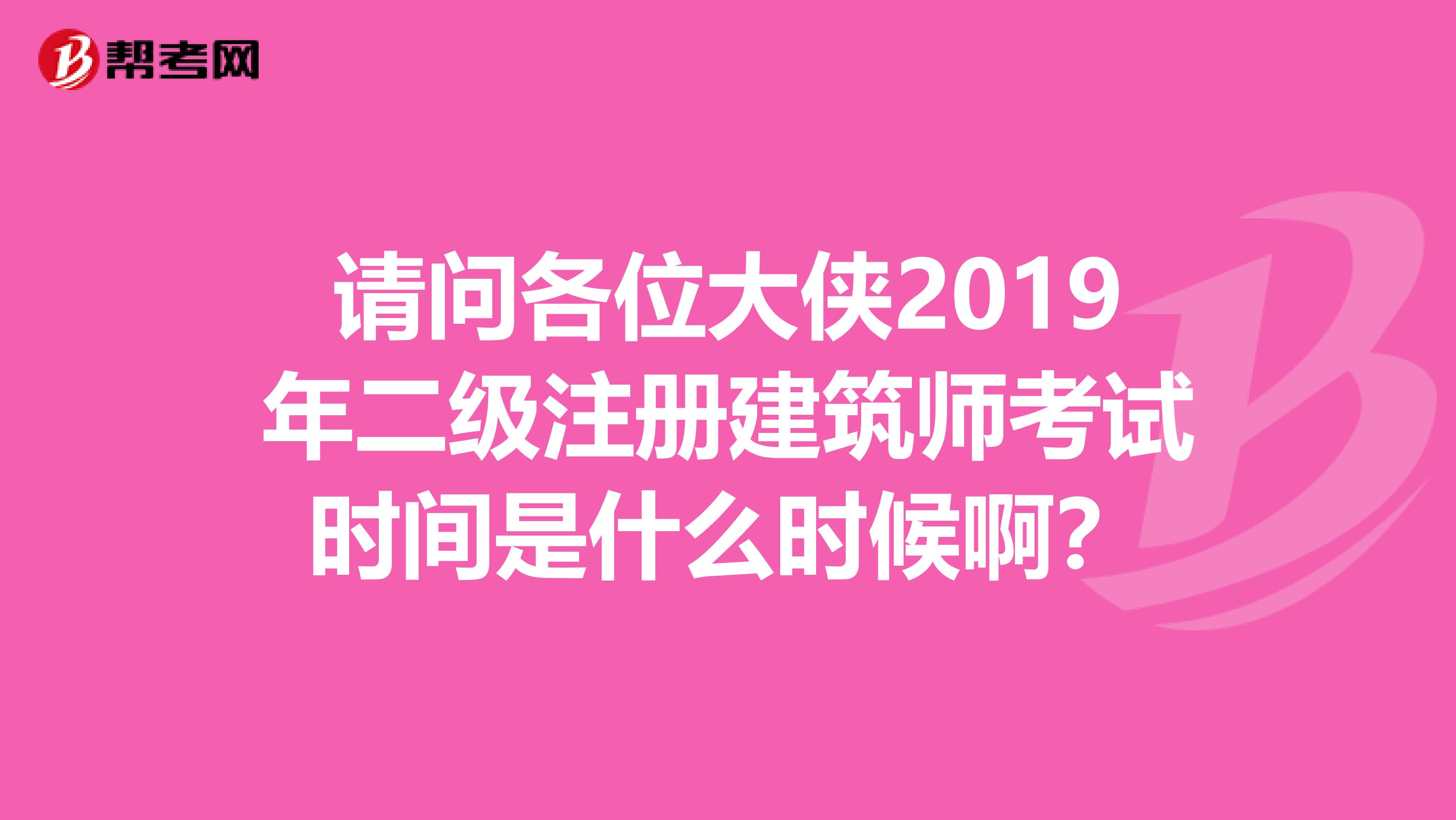 請問各位大俠2019年二級注冊建筑師考試時間是什么時候??？
