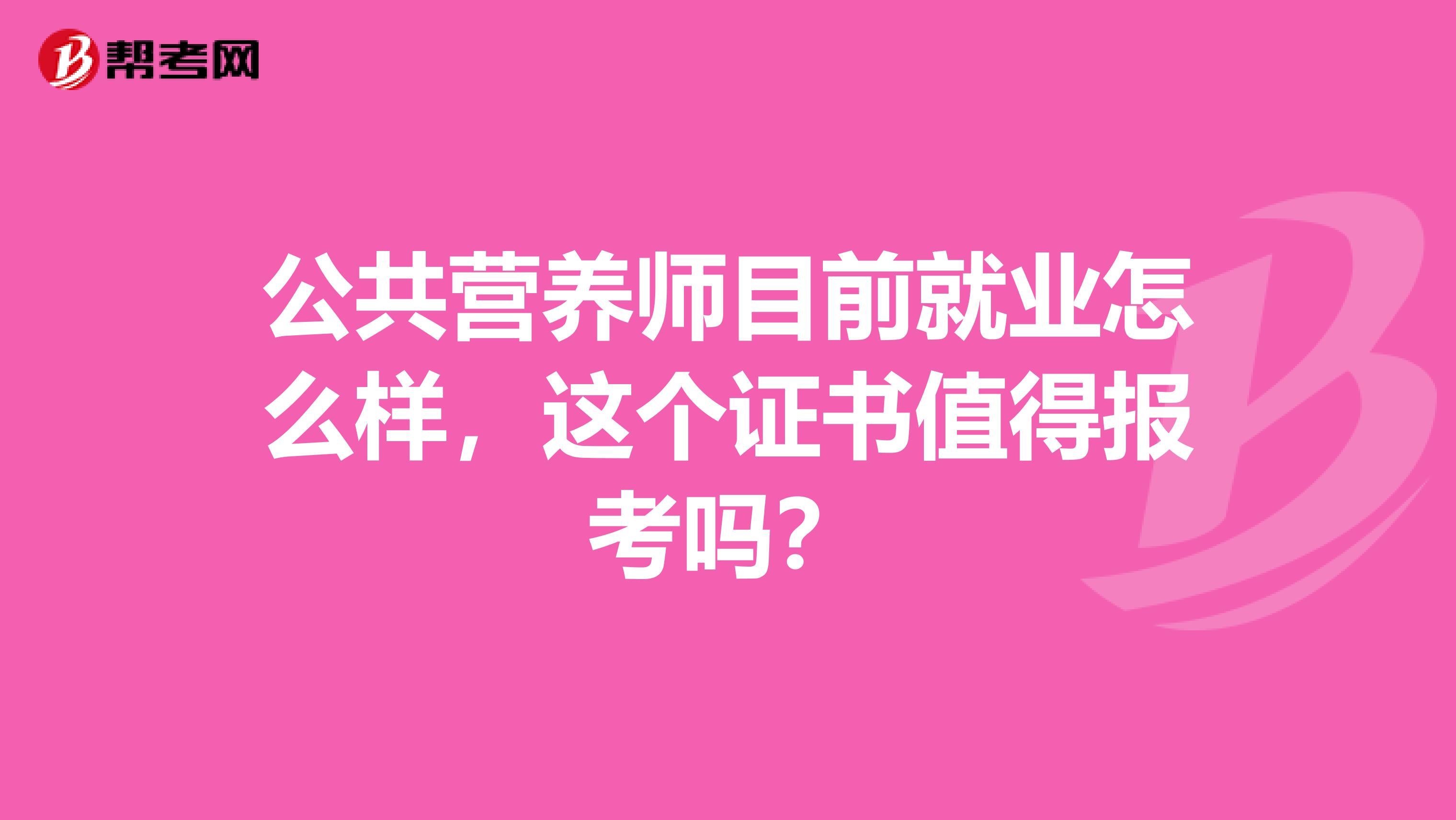 公共营养师目前就业怎么样,这个证书值得报考吗?