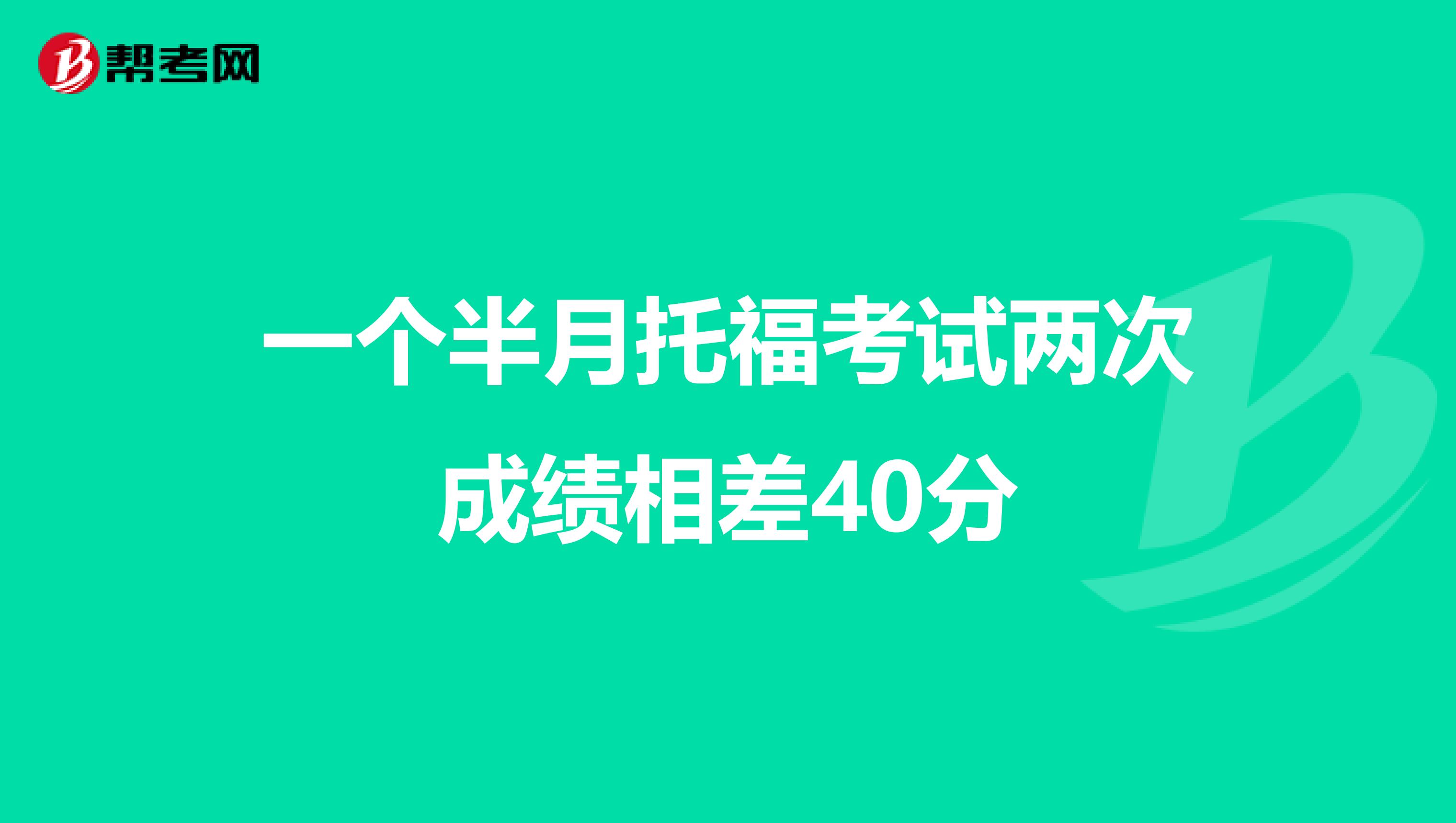 一个半月托福考试两次成绩相差40分