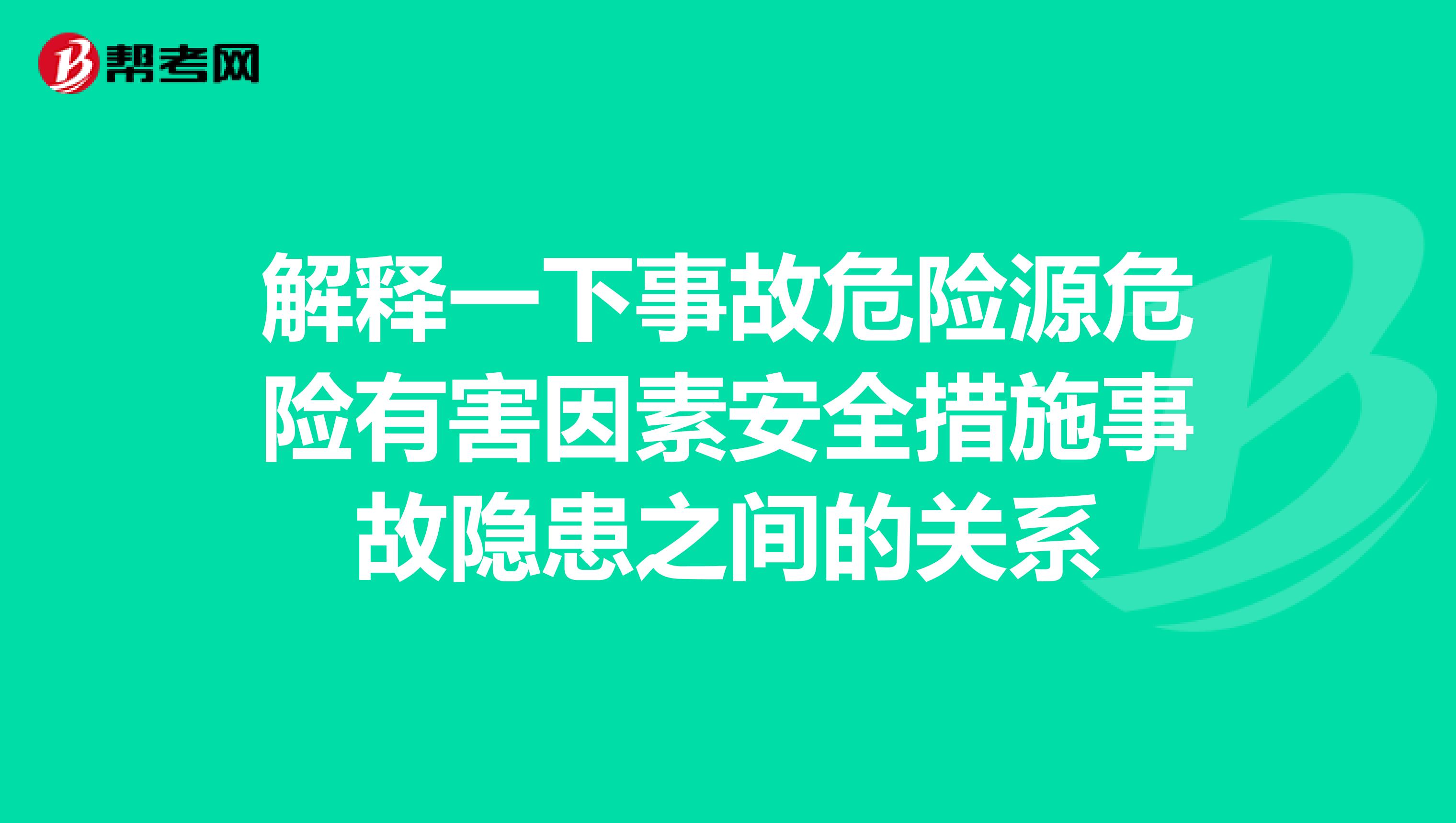 解释一下事故危险源危险有害因素安全措施事故隐患之间的关系