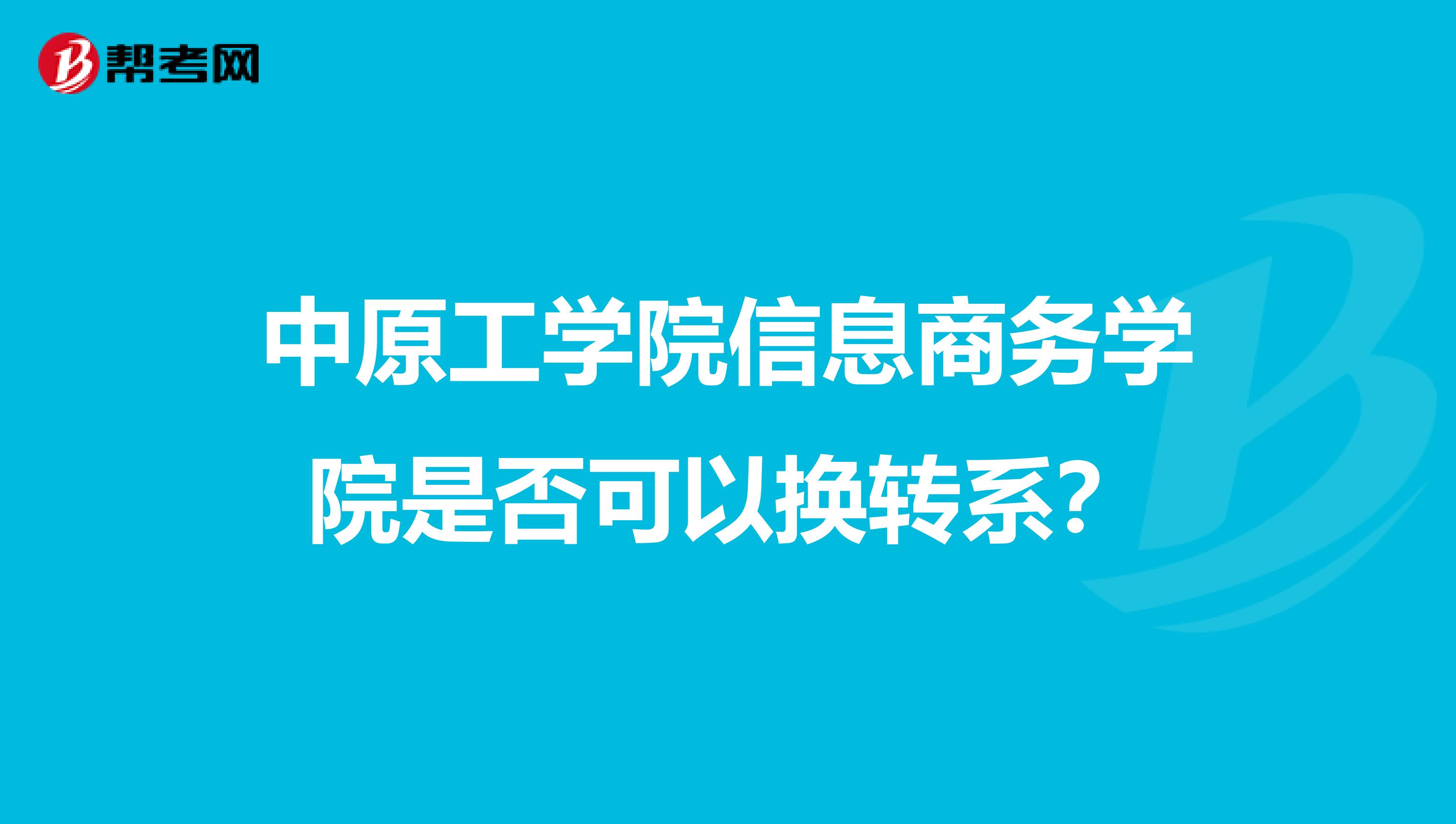 中原工学院信息商务学院是否可以换转系?