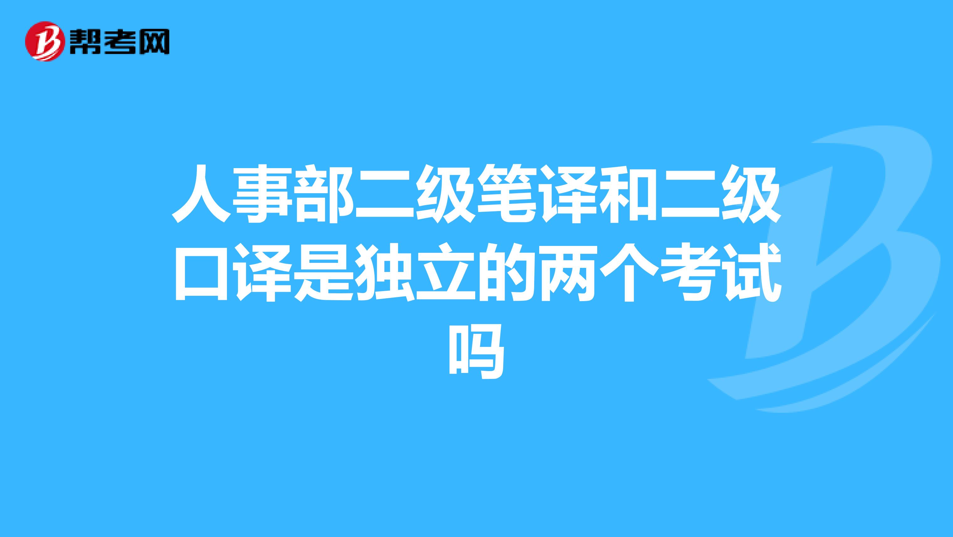 人事部二级笔译和二级口译是独立的两个考试吗