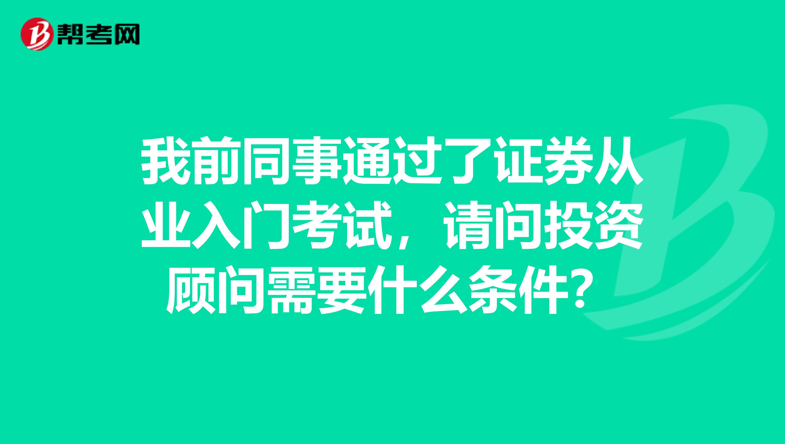 我前同事通过了证券从业入门考试,请问投资顾问需要什么条件?