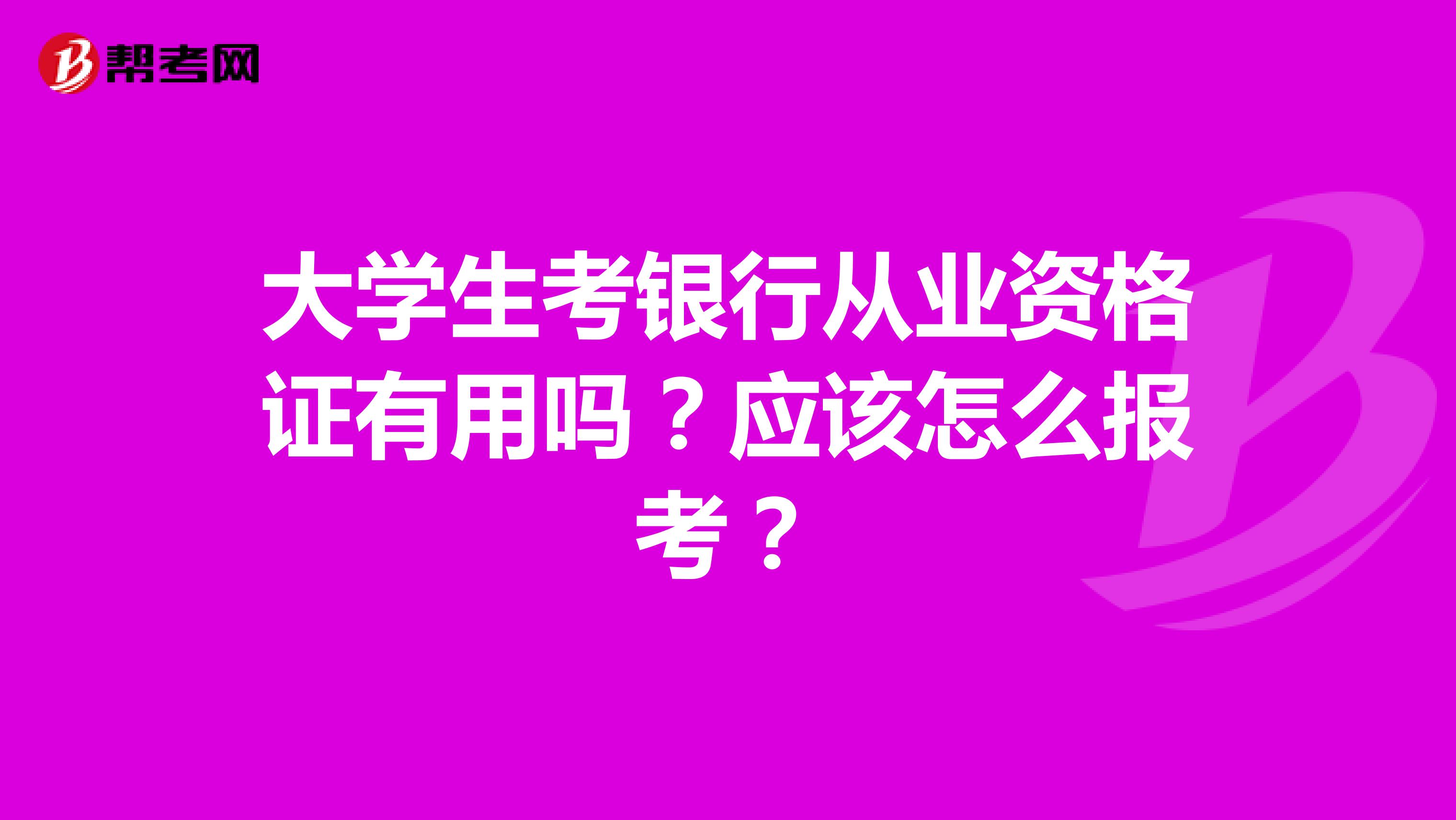 大学生考银行从业资格证有用吗？应该怎么报考？