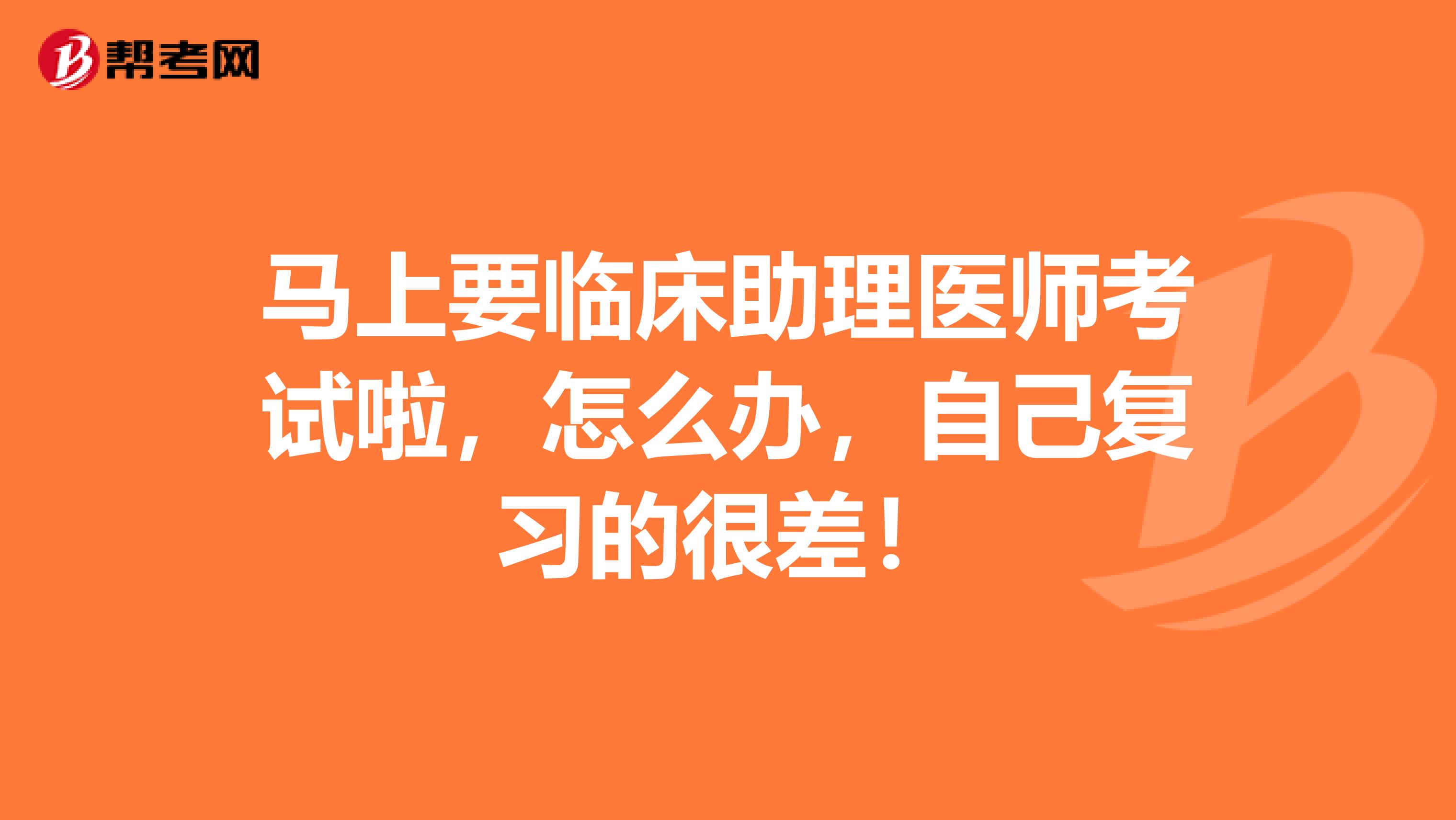 馬上要臨床助理醫師考試啦，怎么辦，自己復習的很差！