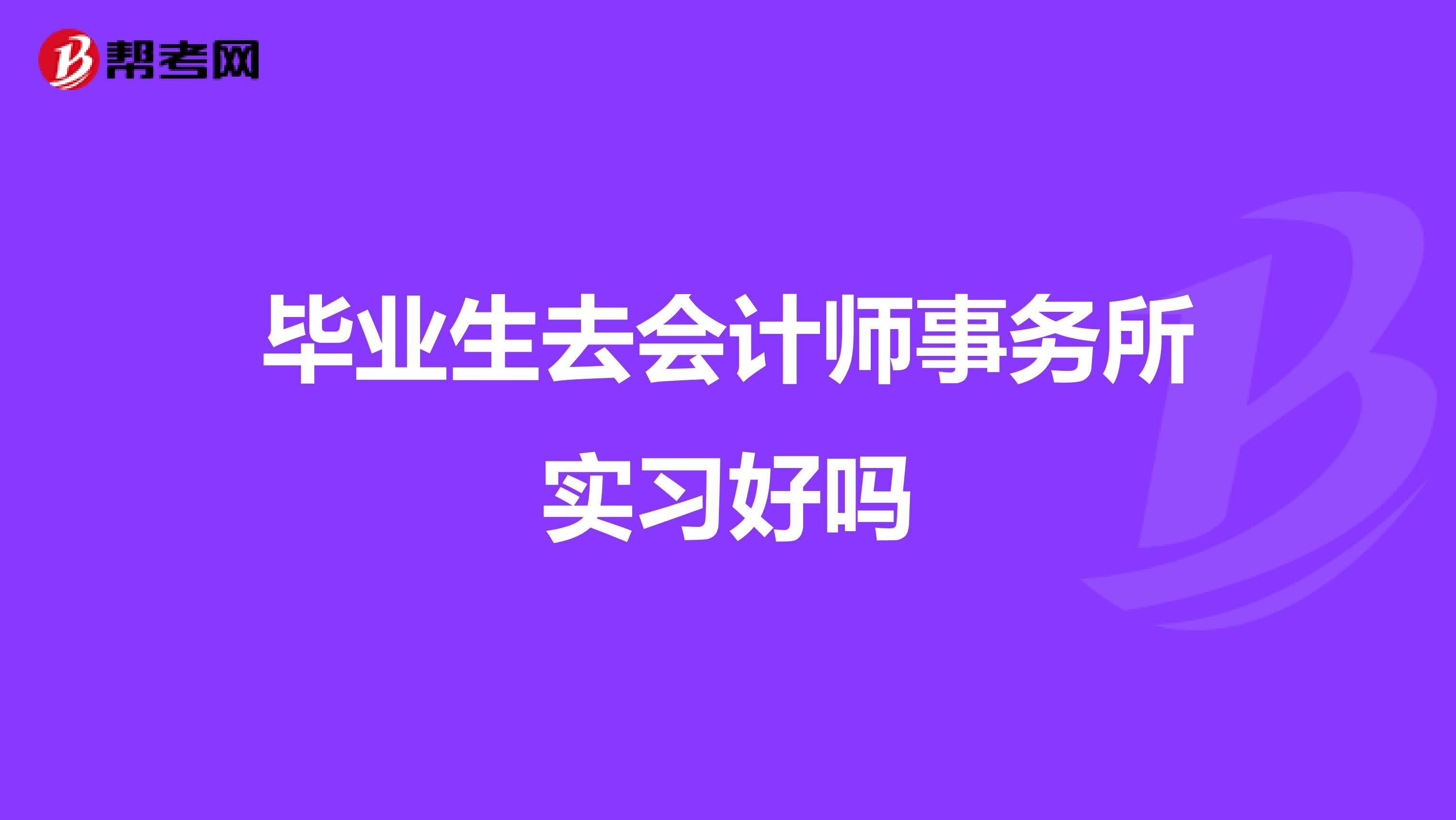 毕业生去会计师事务所实习好吗