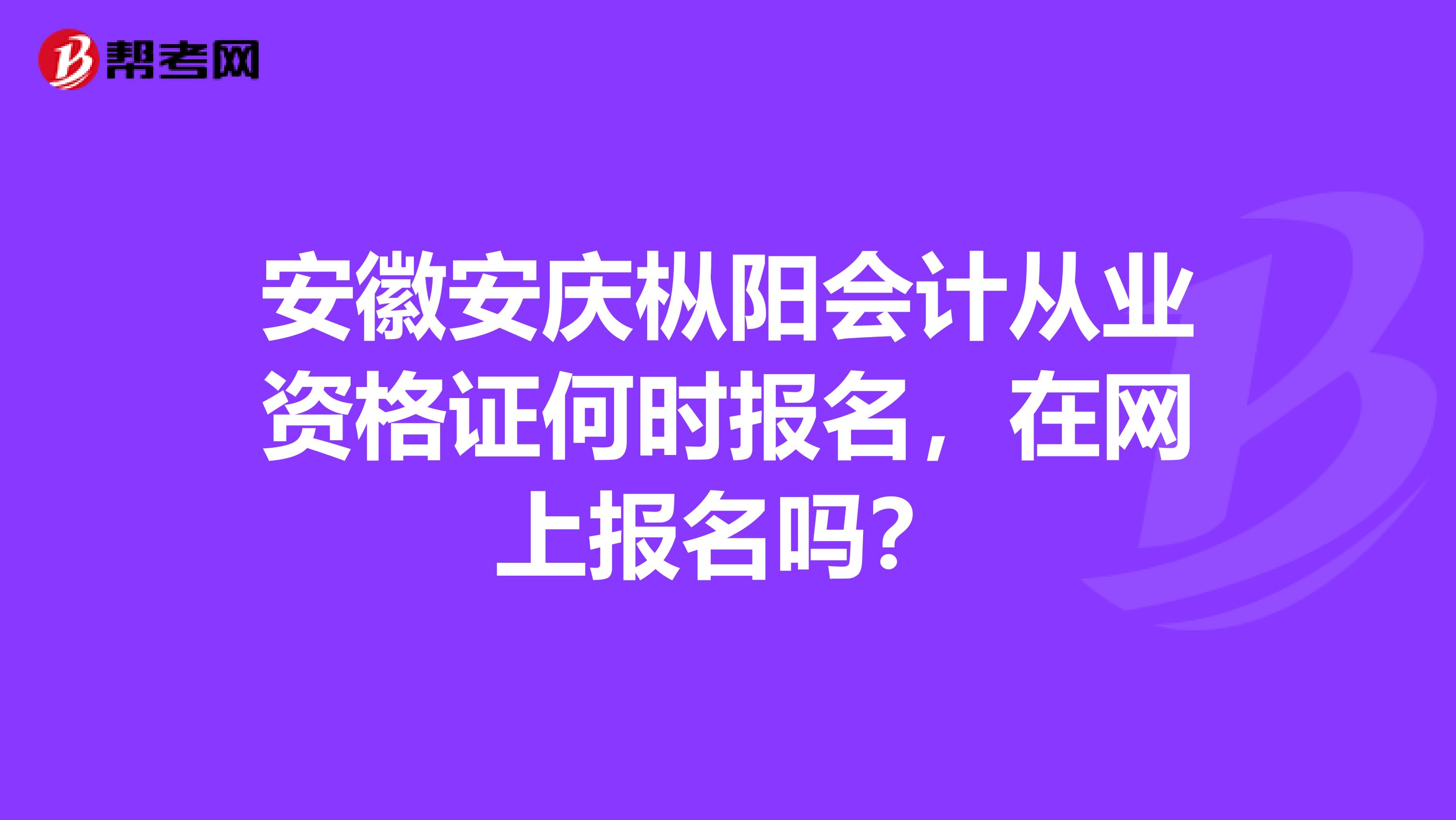 安徽安庆枞阳会计从业资格证何时报名,在网上报名吗?