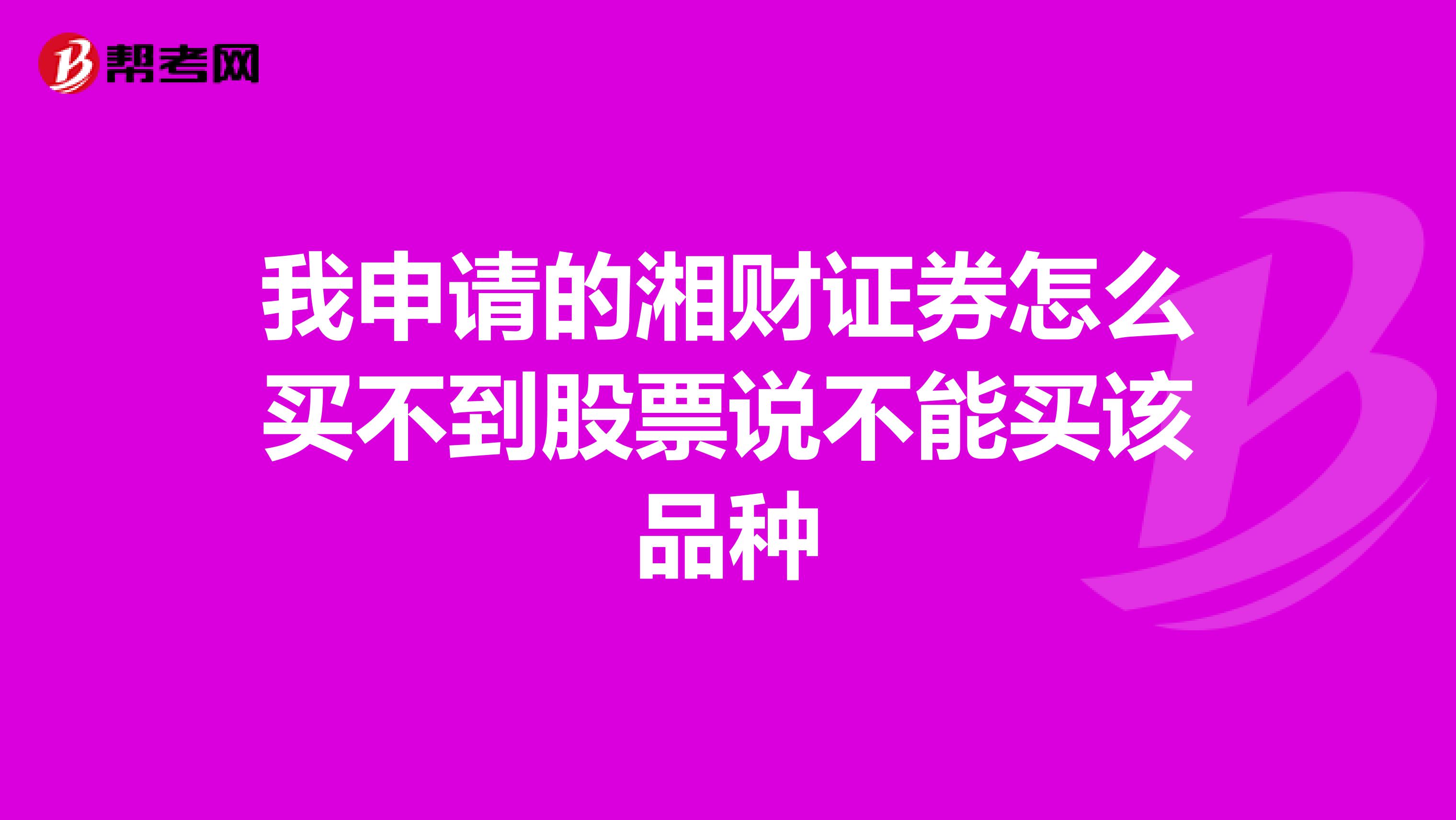 我申请的湘财证券怎么买不到股票说不能买该品种