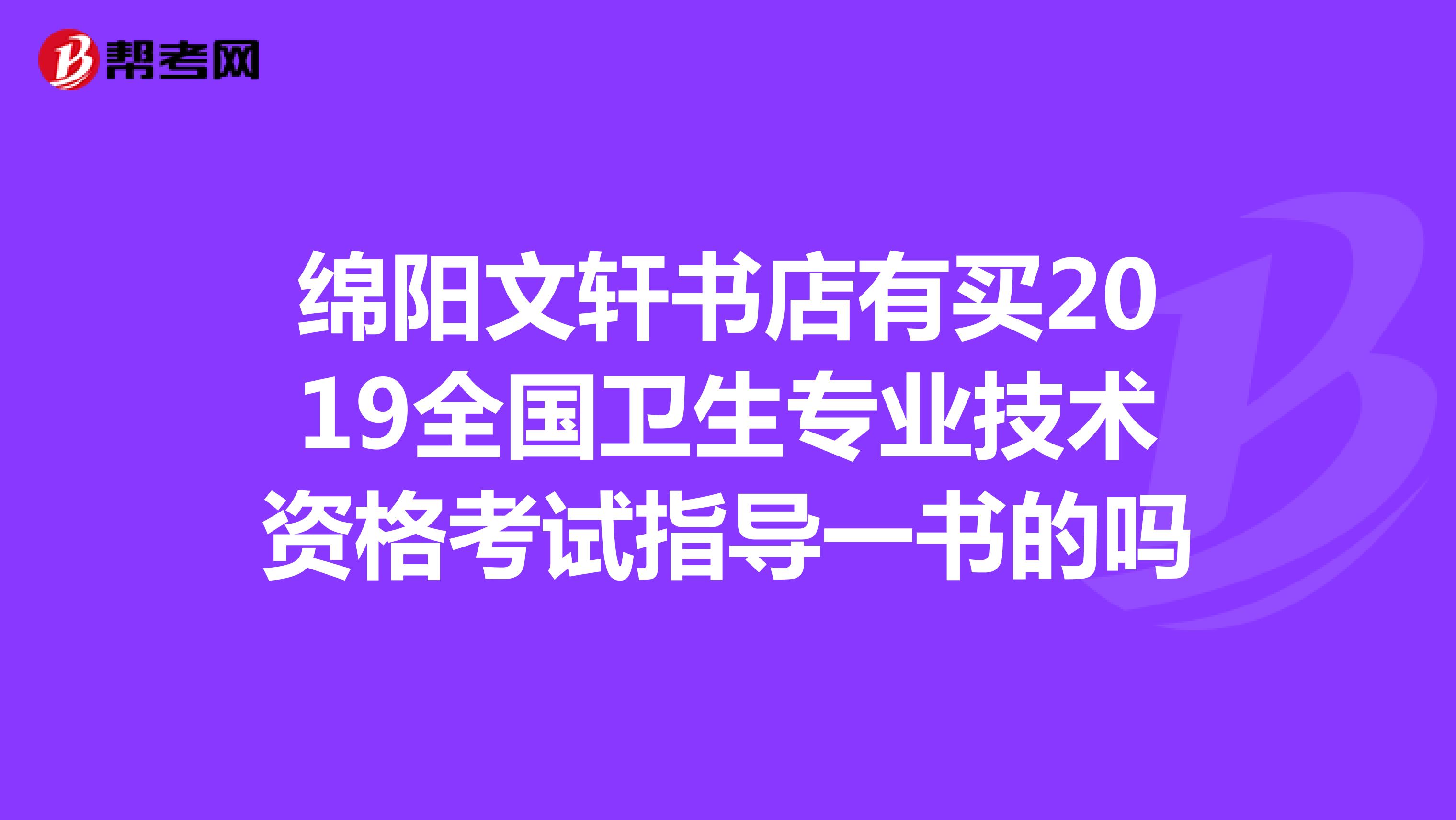绵阳文轩书店有买2019全国卫生专业技术资格考试指导一书的吗
