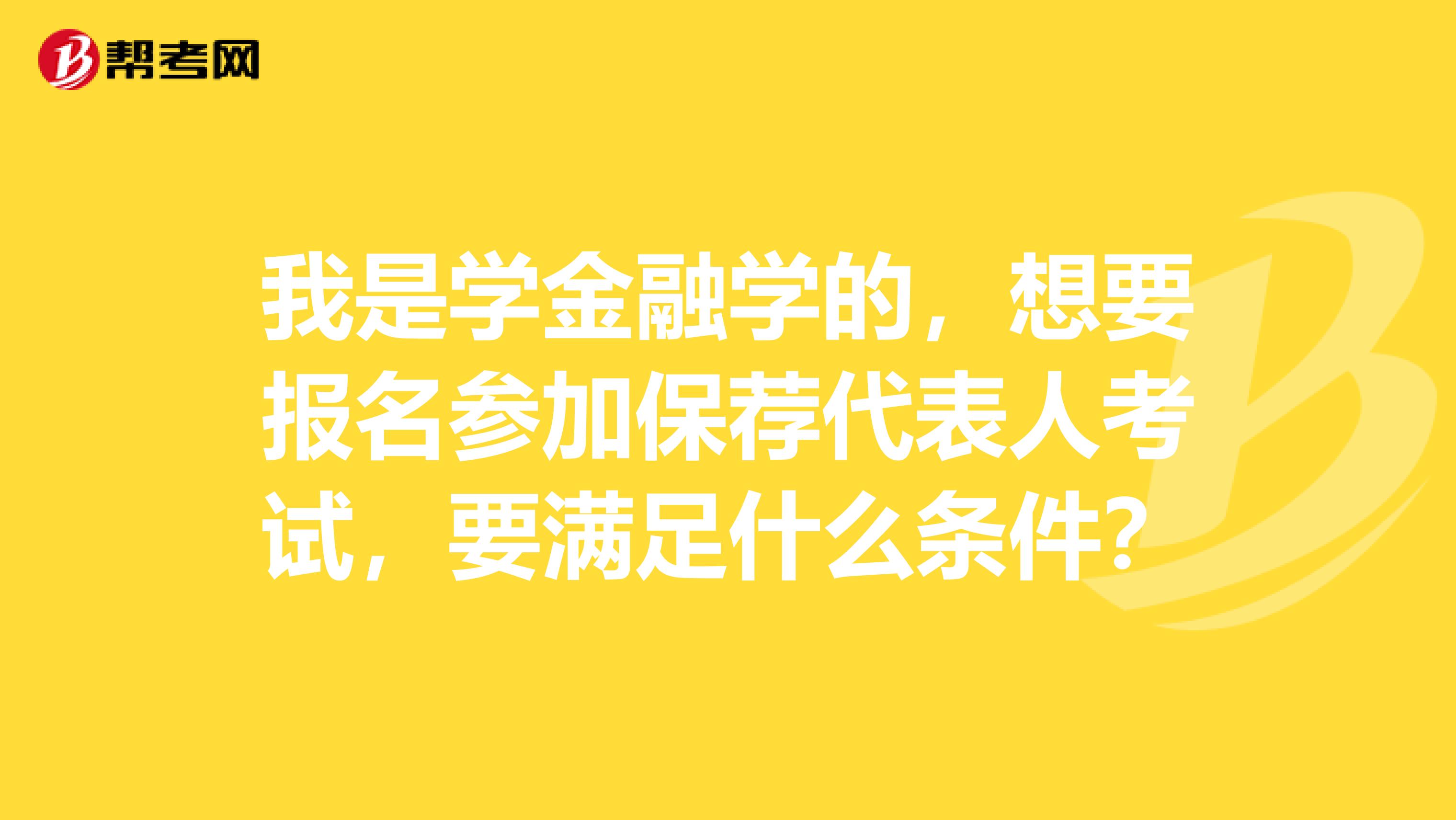 我是学金融学的,想要报名参加保荐代表人考试,要满足什么条件?