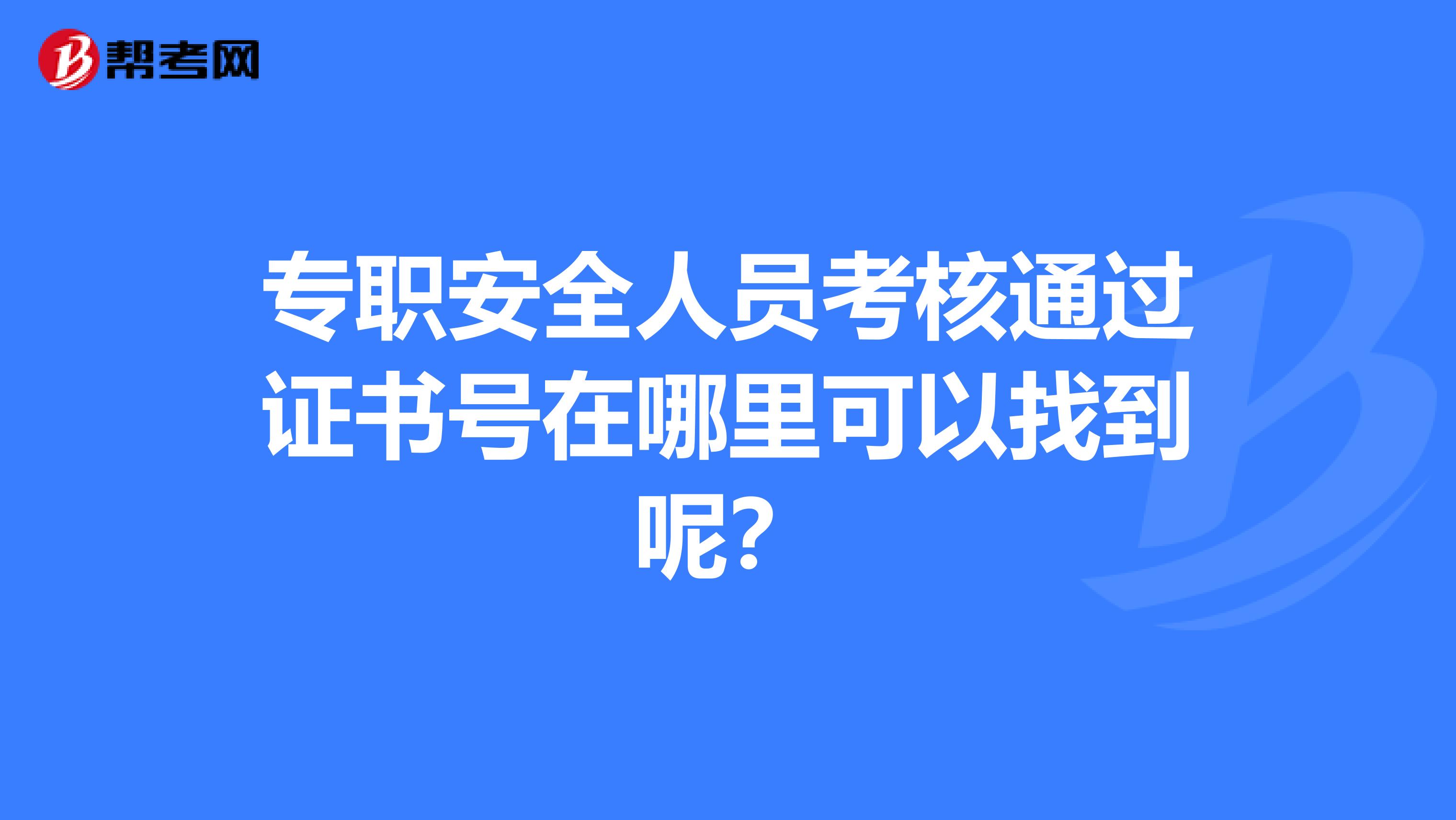 專(zhuān)職安全人員考核通過(guò)證書(shū)號(hào)在哪里可以找到呢？