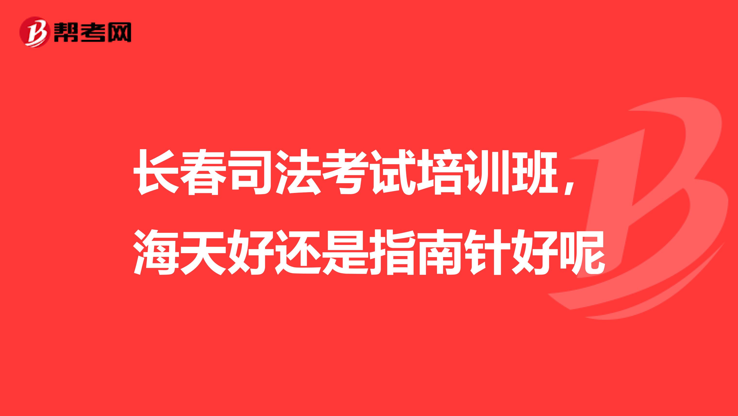 长春司法考试培训班，海天好还是指南针好呢