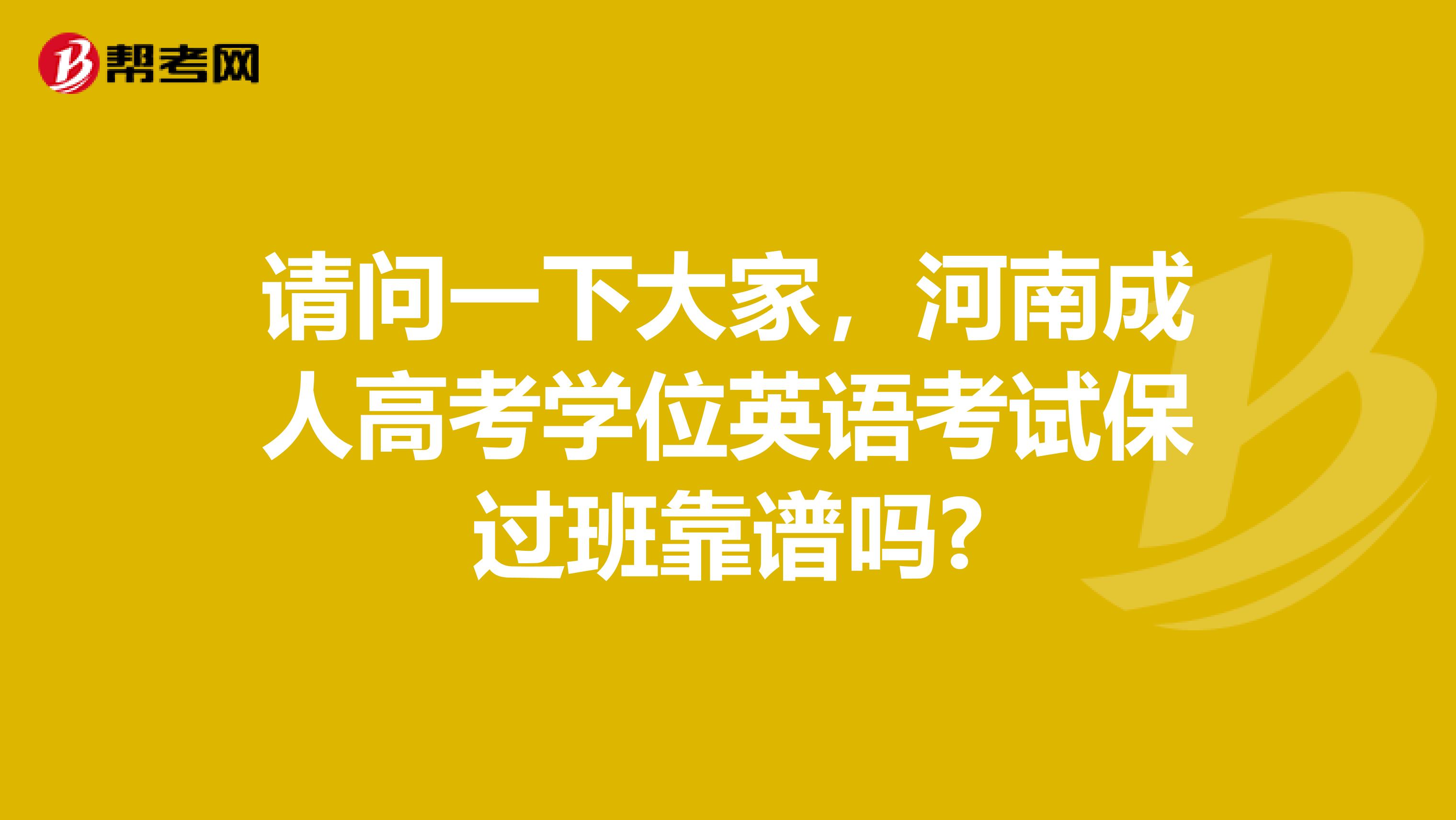 请问一下大家，河南成人高考学位英语考试保过班靠谱吗?