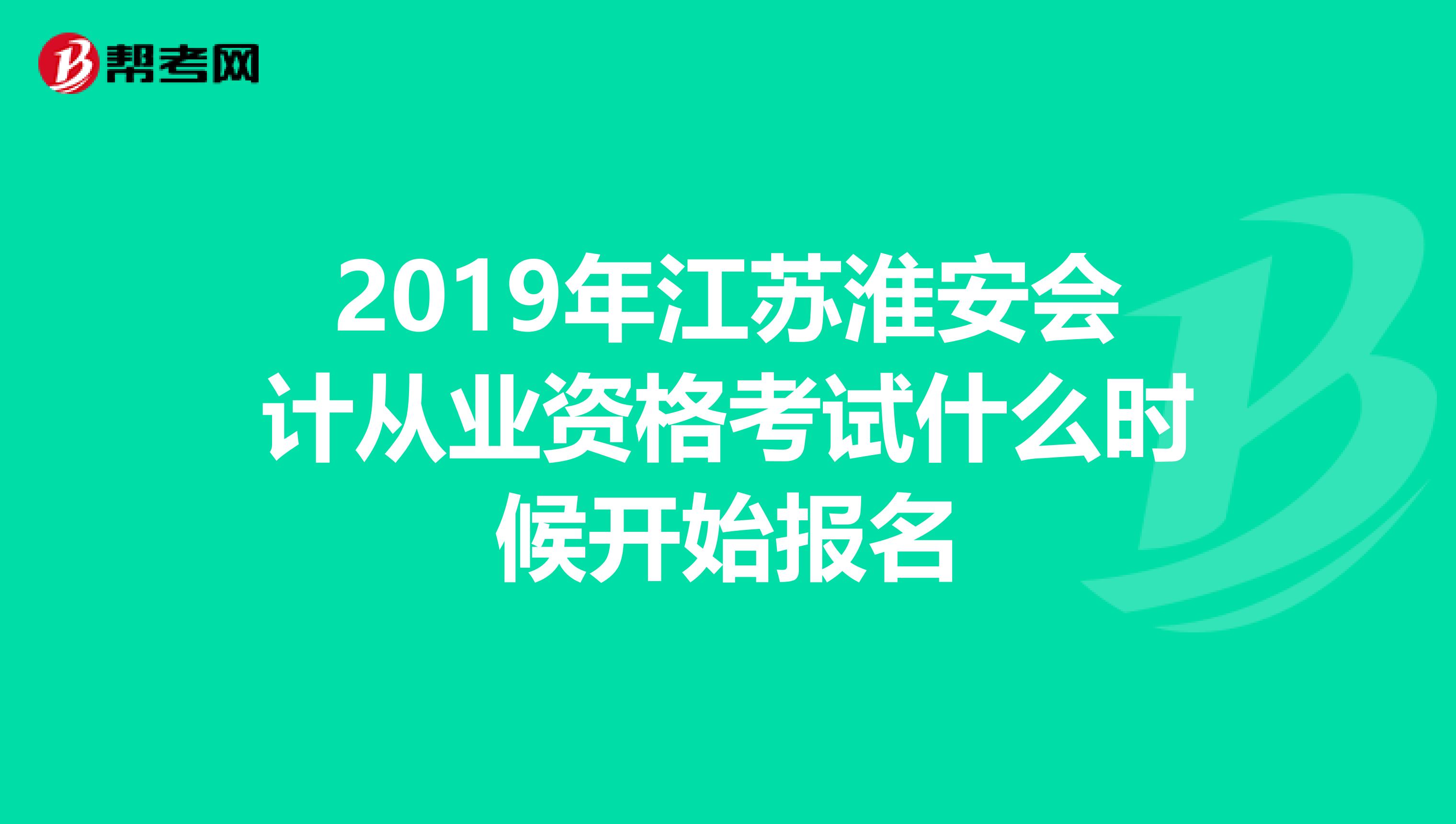 2019年江苏淮安会计从业资格考试什么时候开始报名