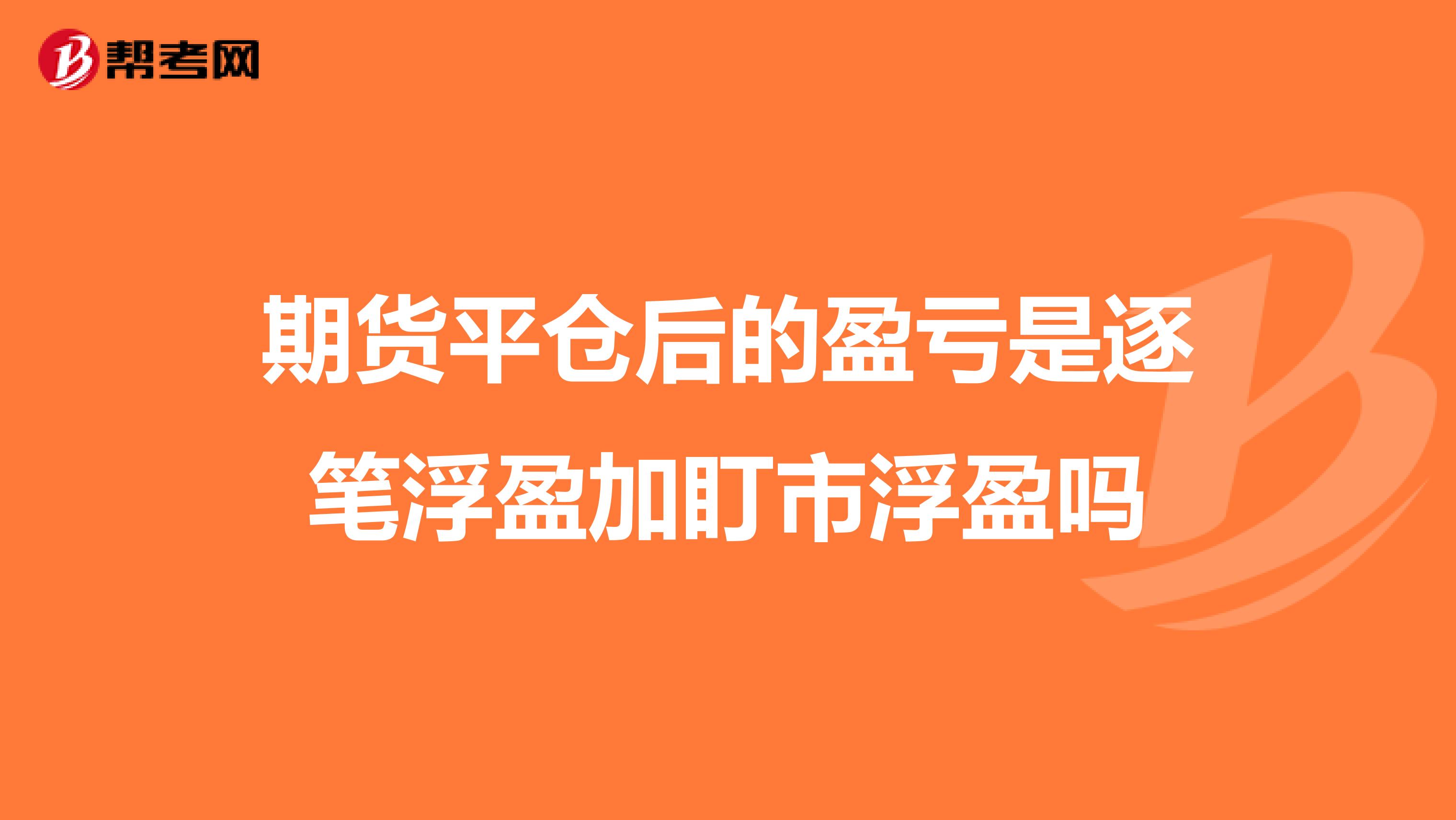 期貨平倉后的盈虧是逐筆浮盈加盯市浮盈嗎