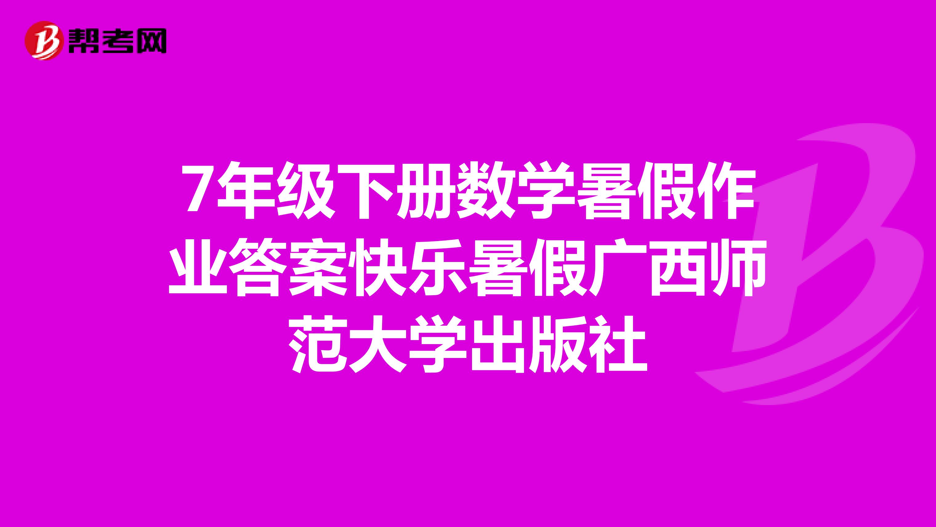 7年级下册数学暑假作业答案快乐暑假广西师范大学出版社